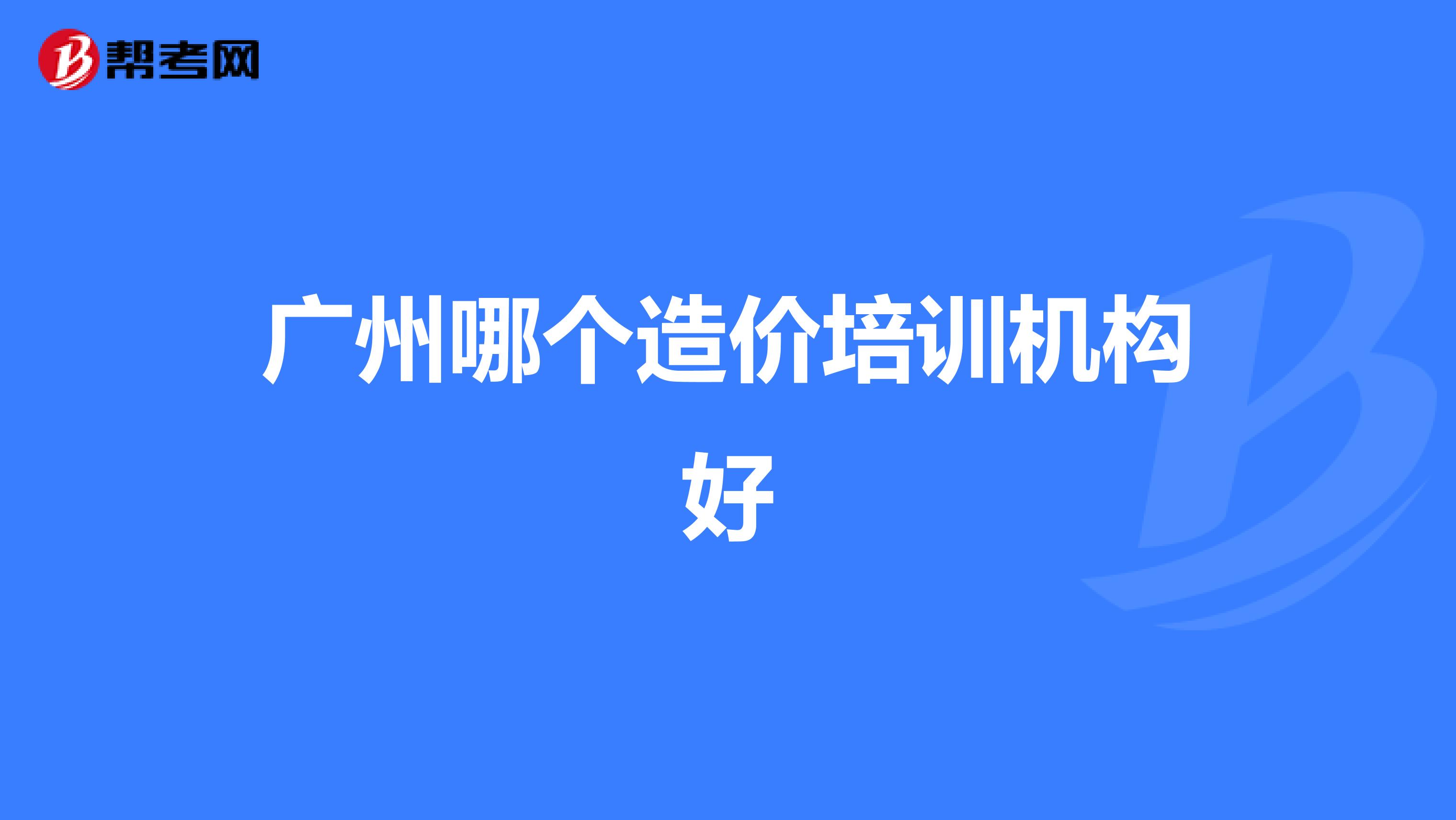 广州哪个造价培训机构好