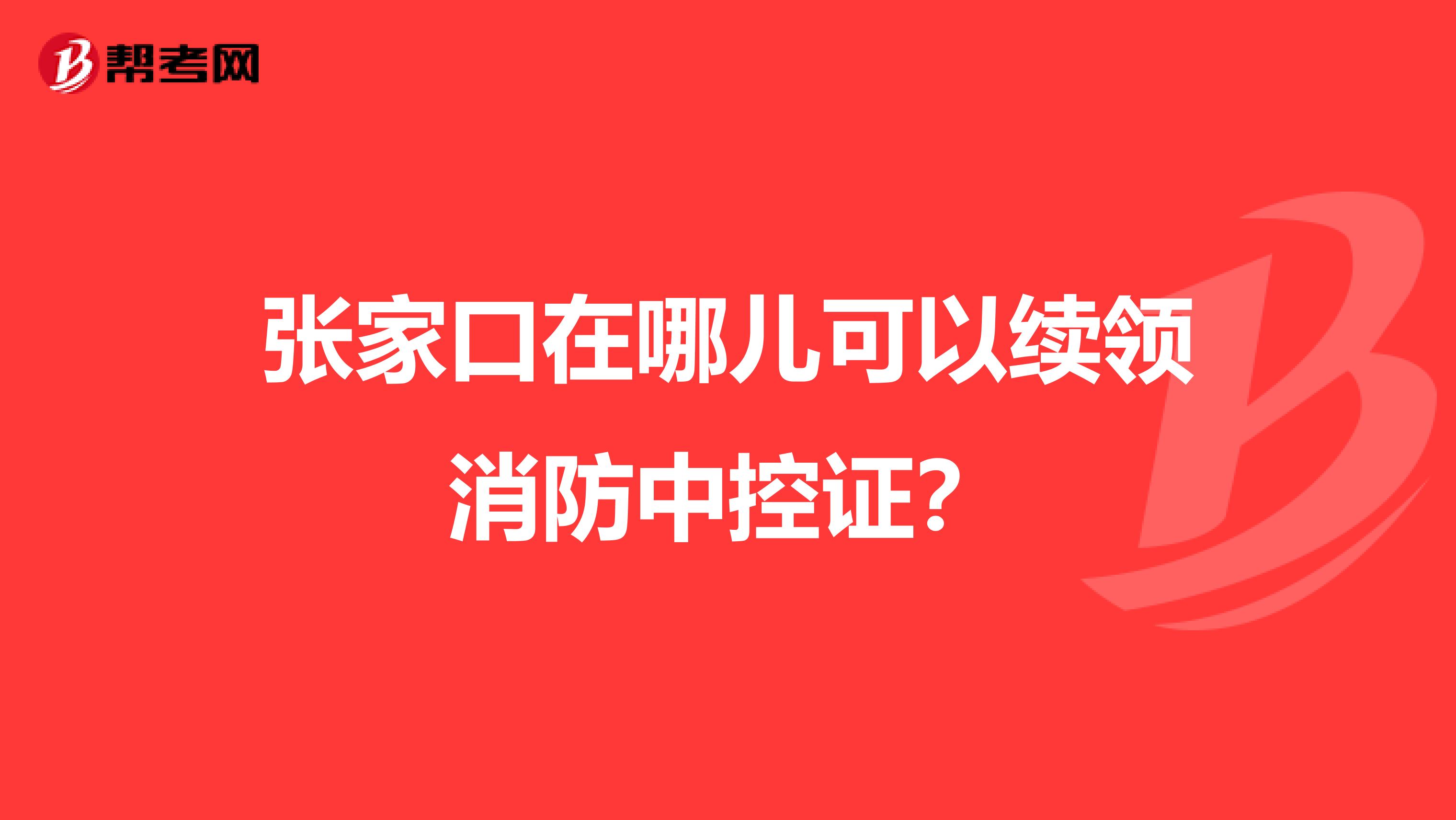 张家口在哪儿可以续领消防中控证?