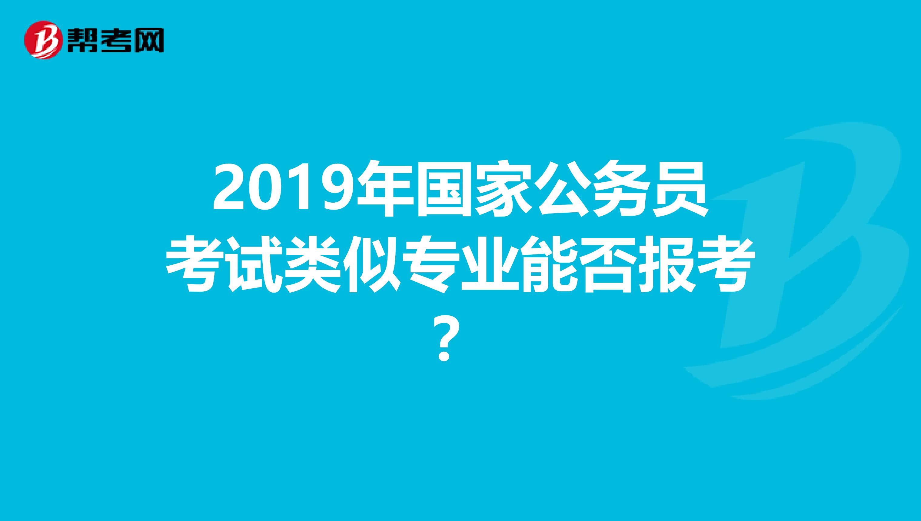 2019年国家公务员考试类似专业能否报考？