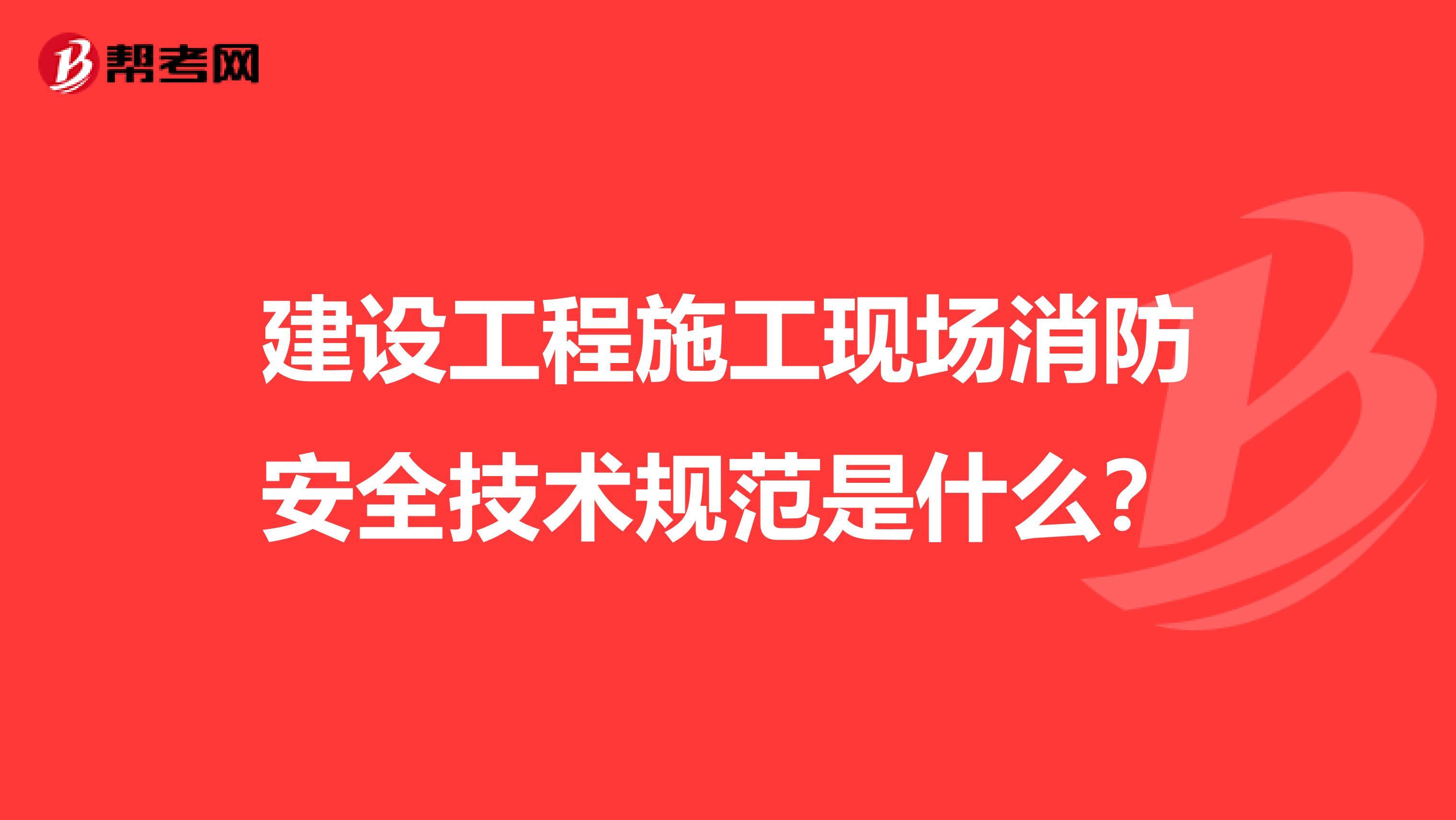建设工程施工现场消防安全技术规范是什么？