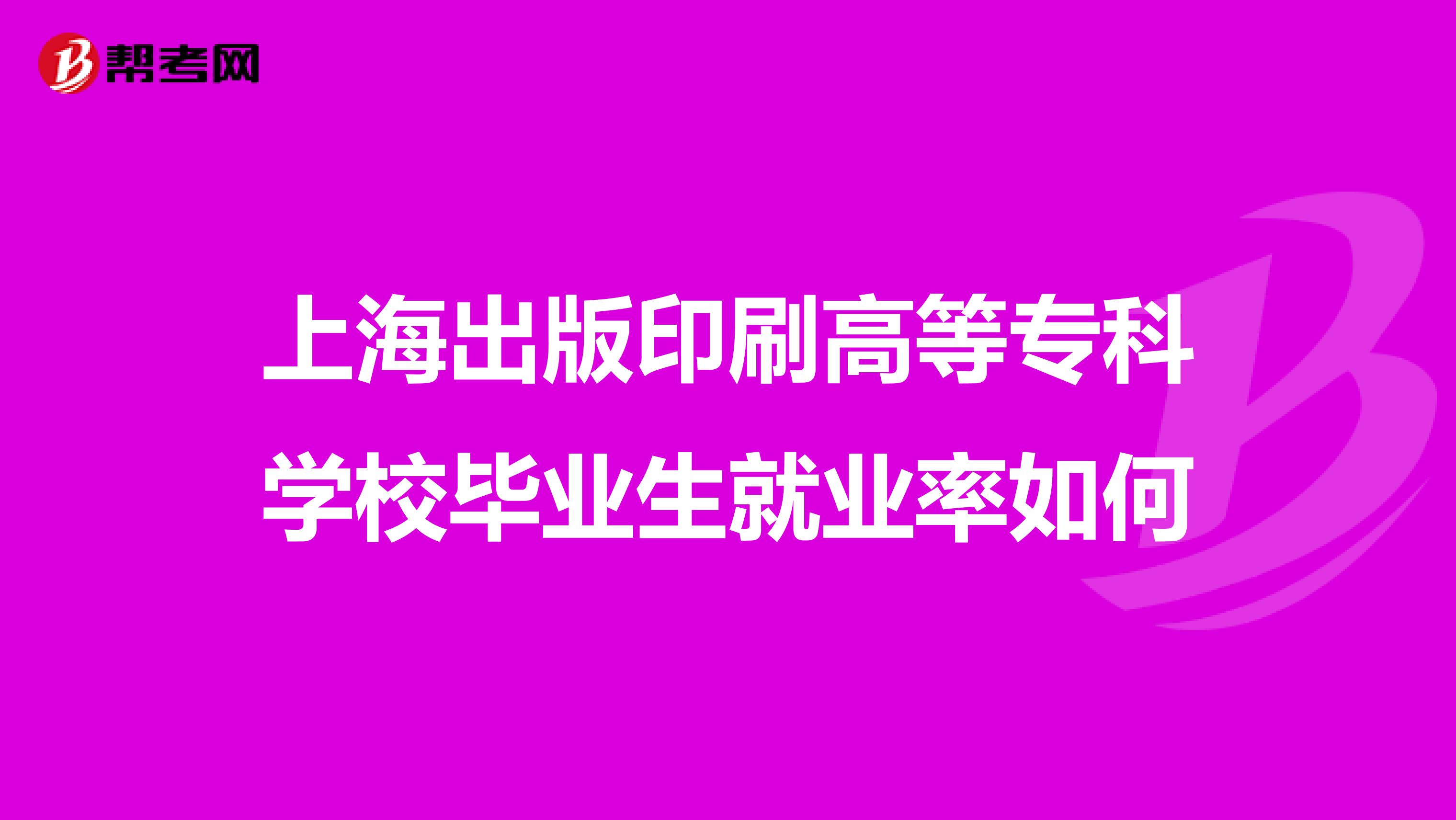 上海出版印刷高等专科学校毕业生就业率如何