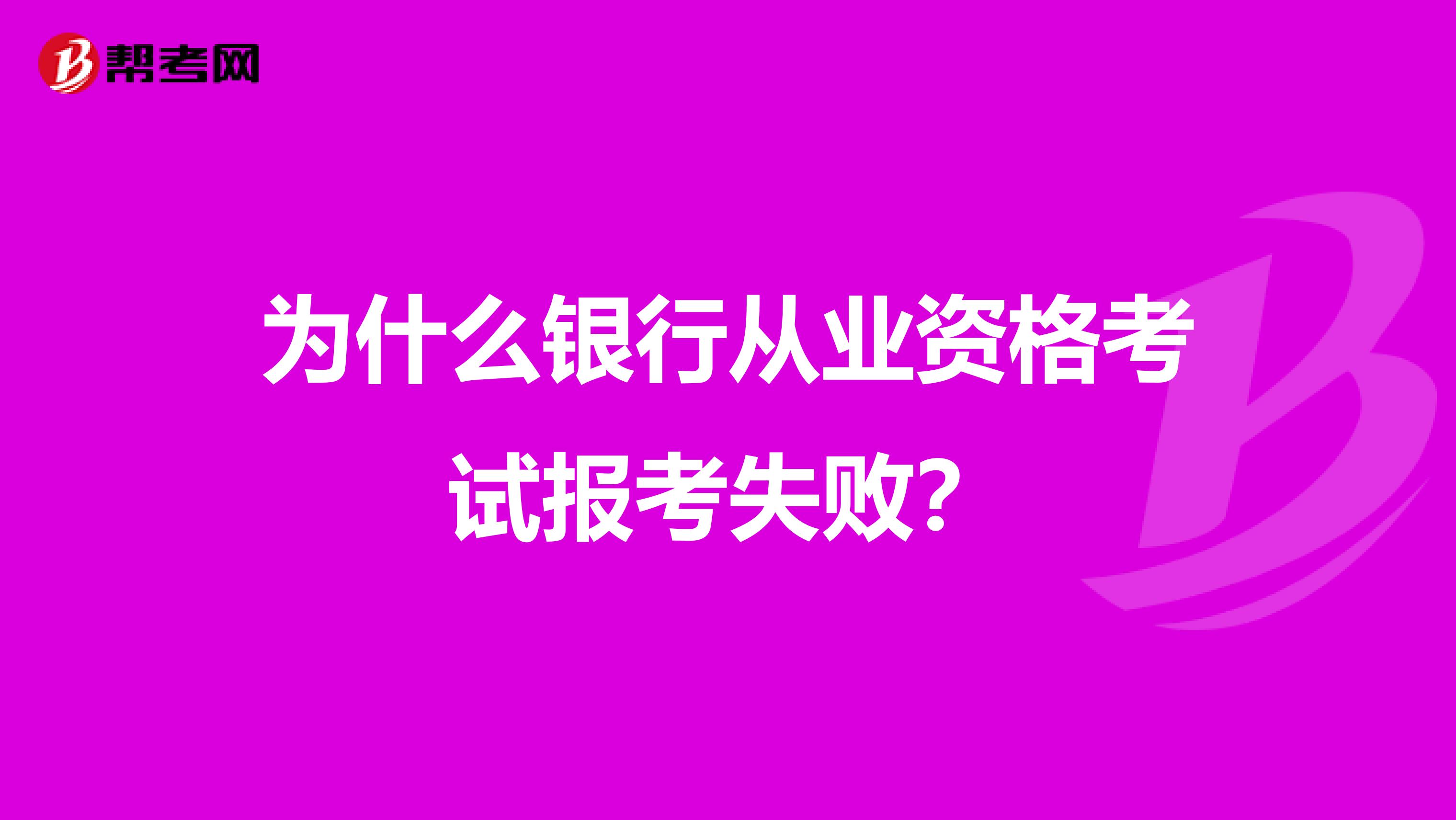 为什么银行从业资格考试报考失败？