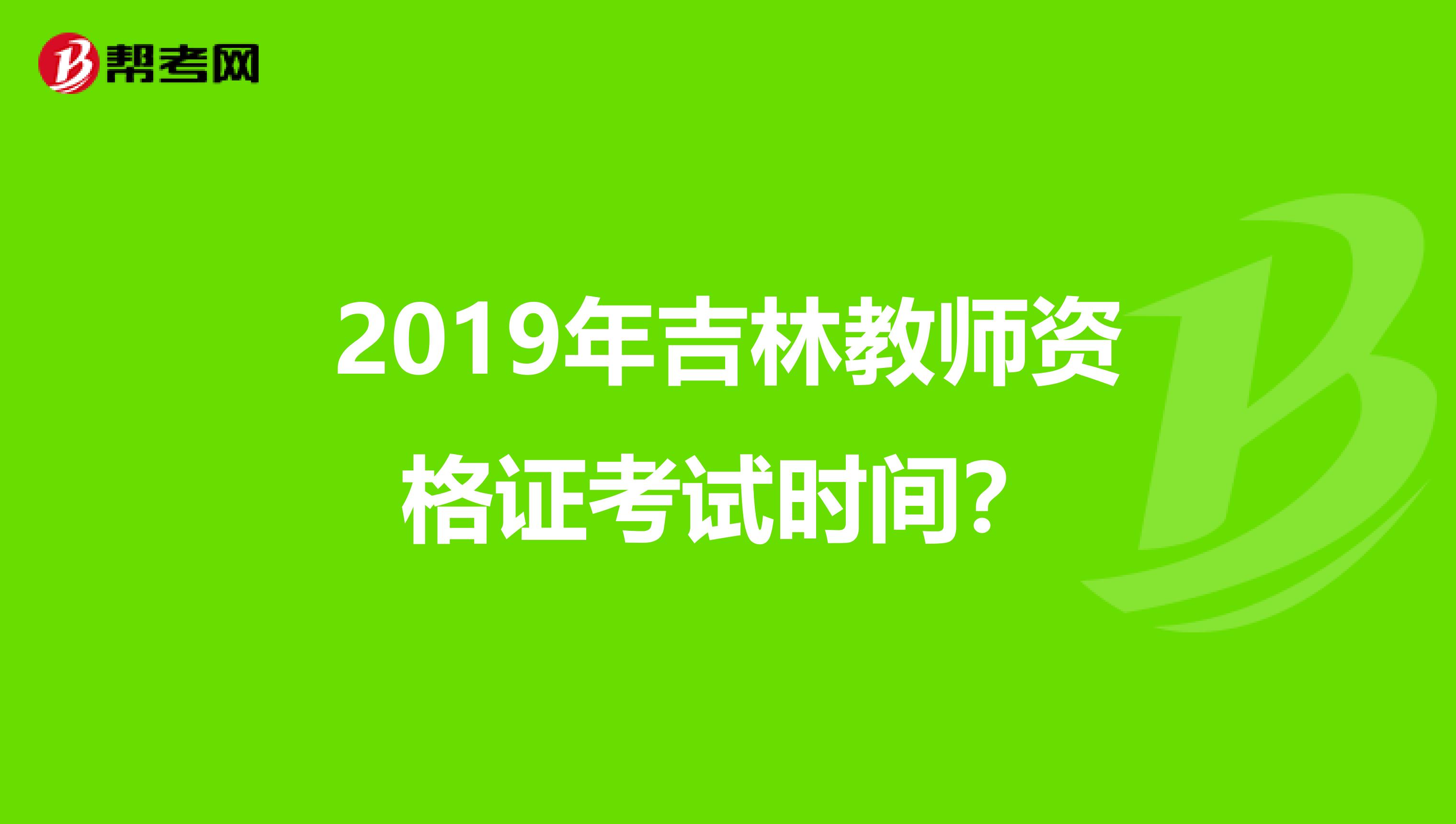 2019年吉林教师资格证考试时间？