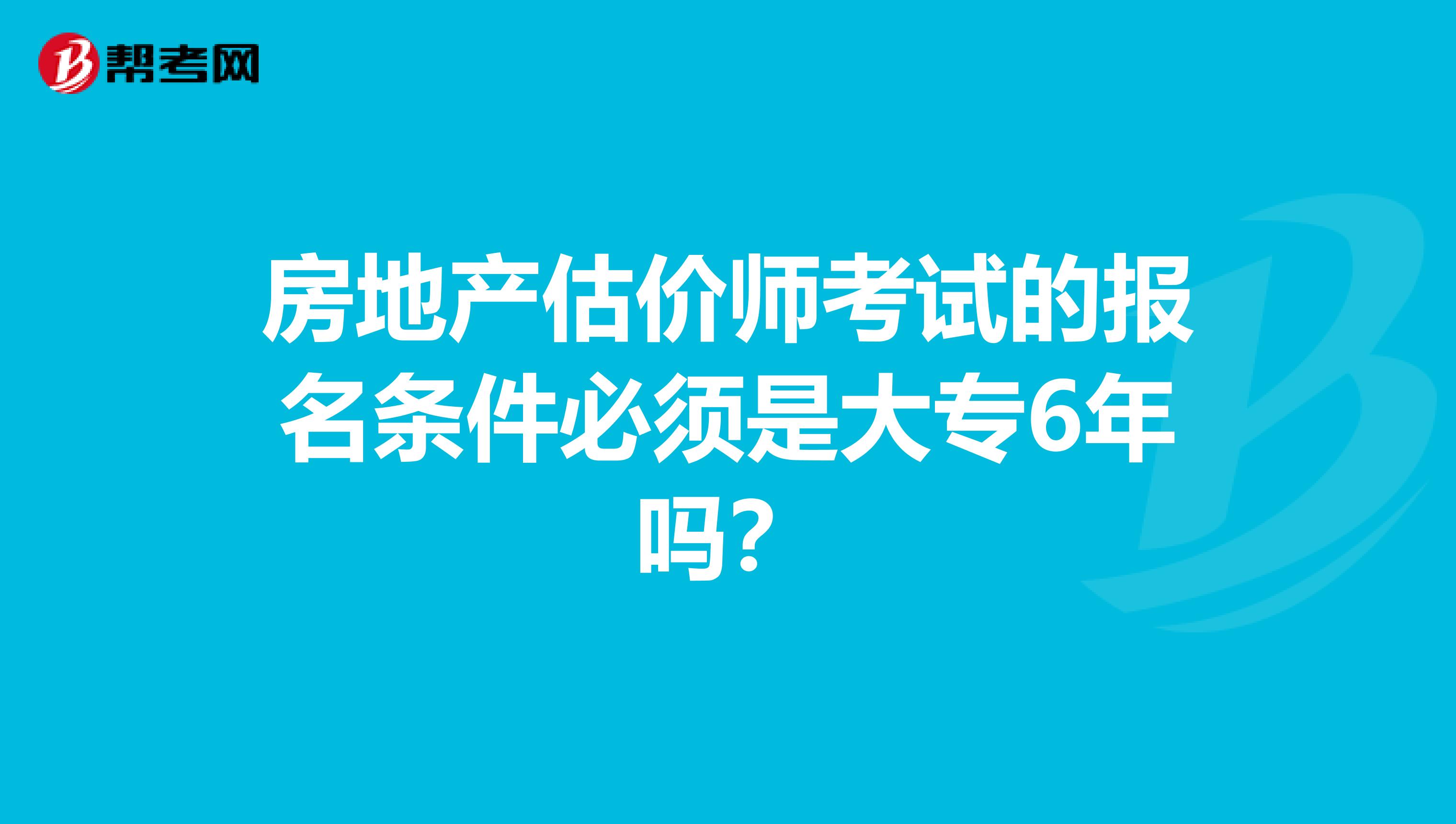 房地产估价师考试的报名条件必须是大专6年吗？