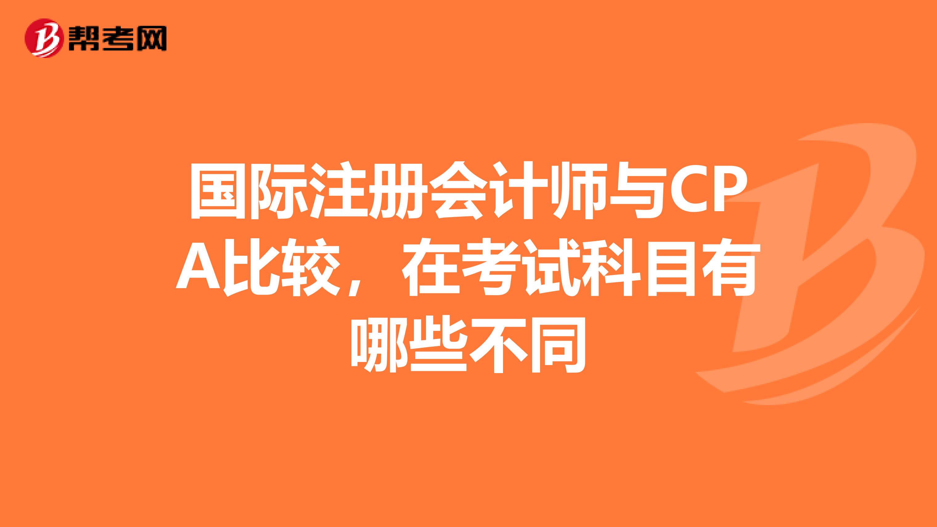 国际注册会计师与CPA比较,在考试科目有哪些不同