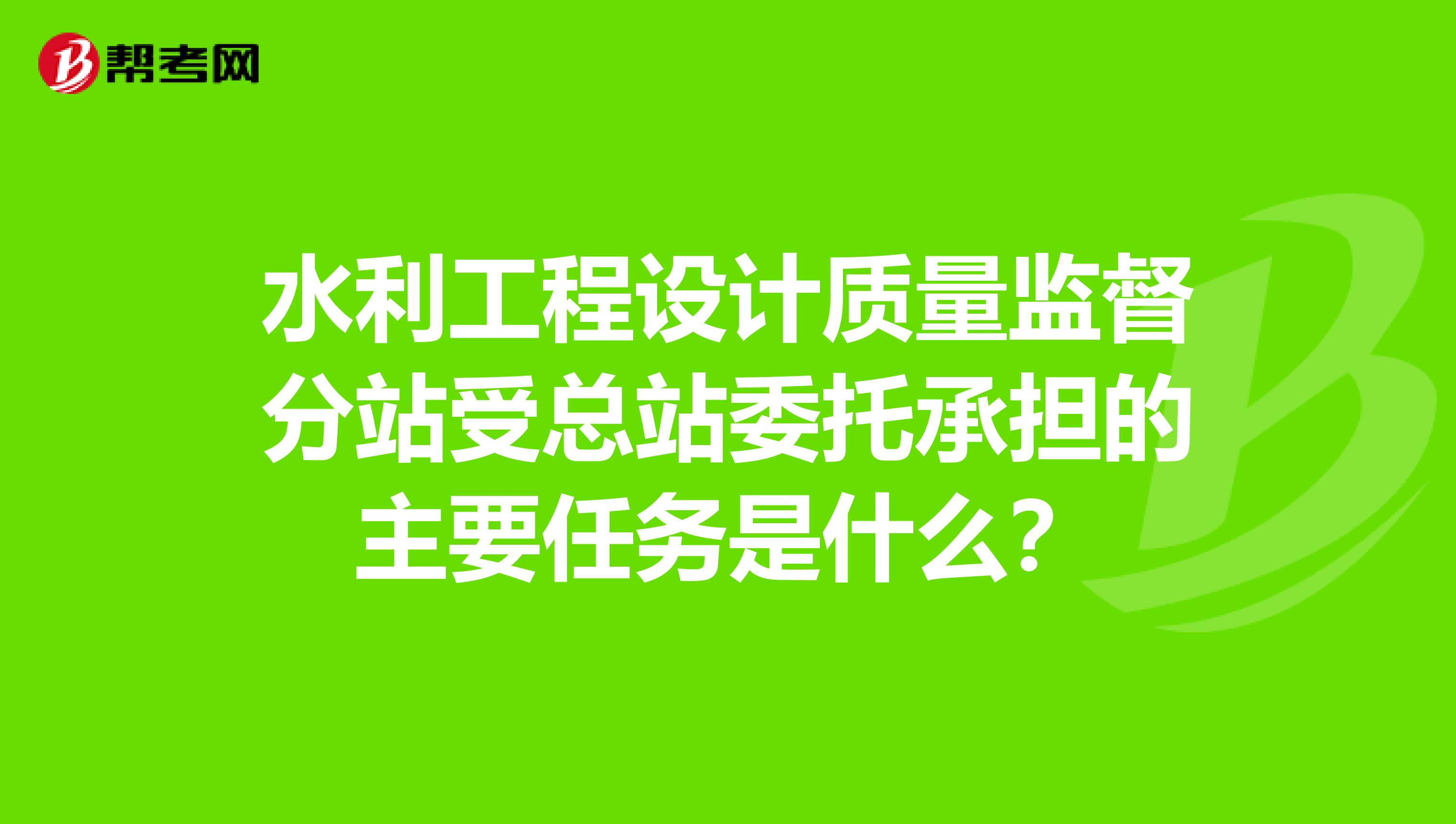 水利工程设计质量监督分站受总站委托承担的主要任务是什么？