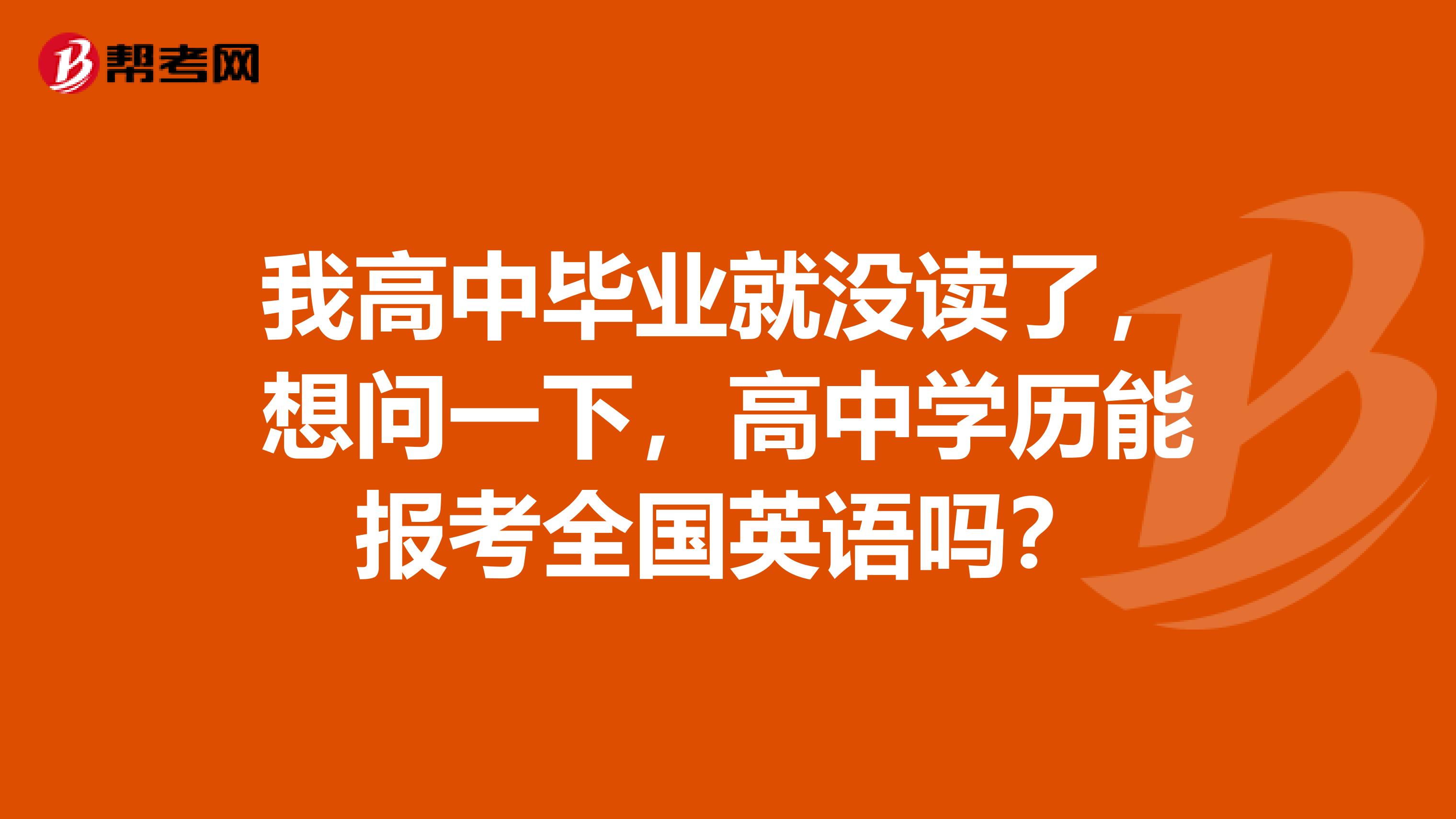 我高中毕业就没读了，想问一下，高中学历能报考全国英语吗？