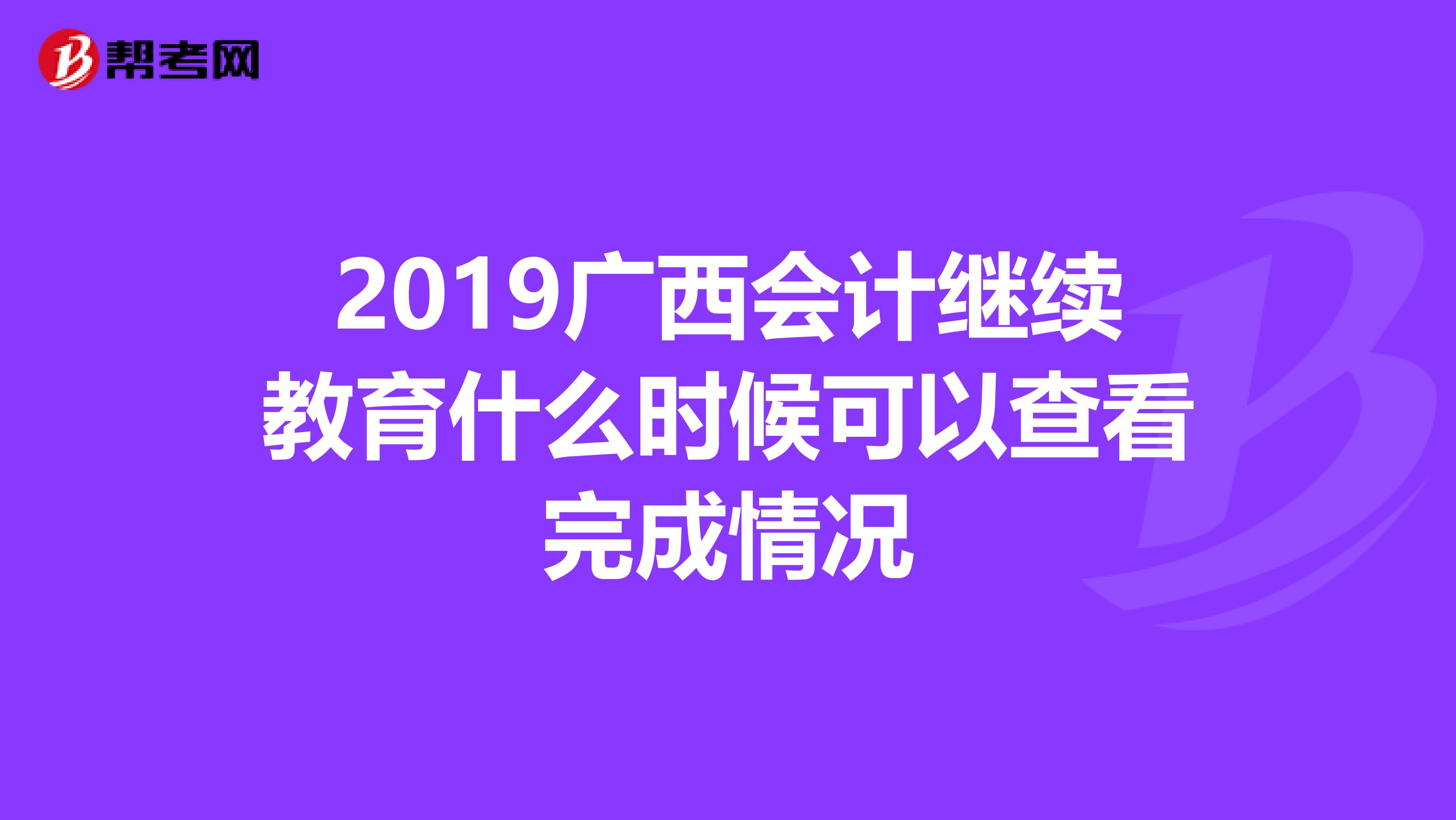 2019广西会计继续教育什么时候可以查看完成情况