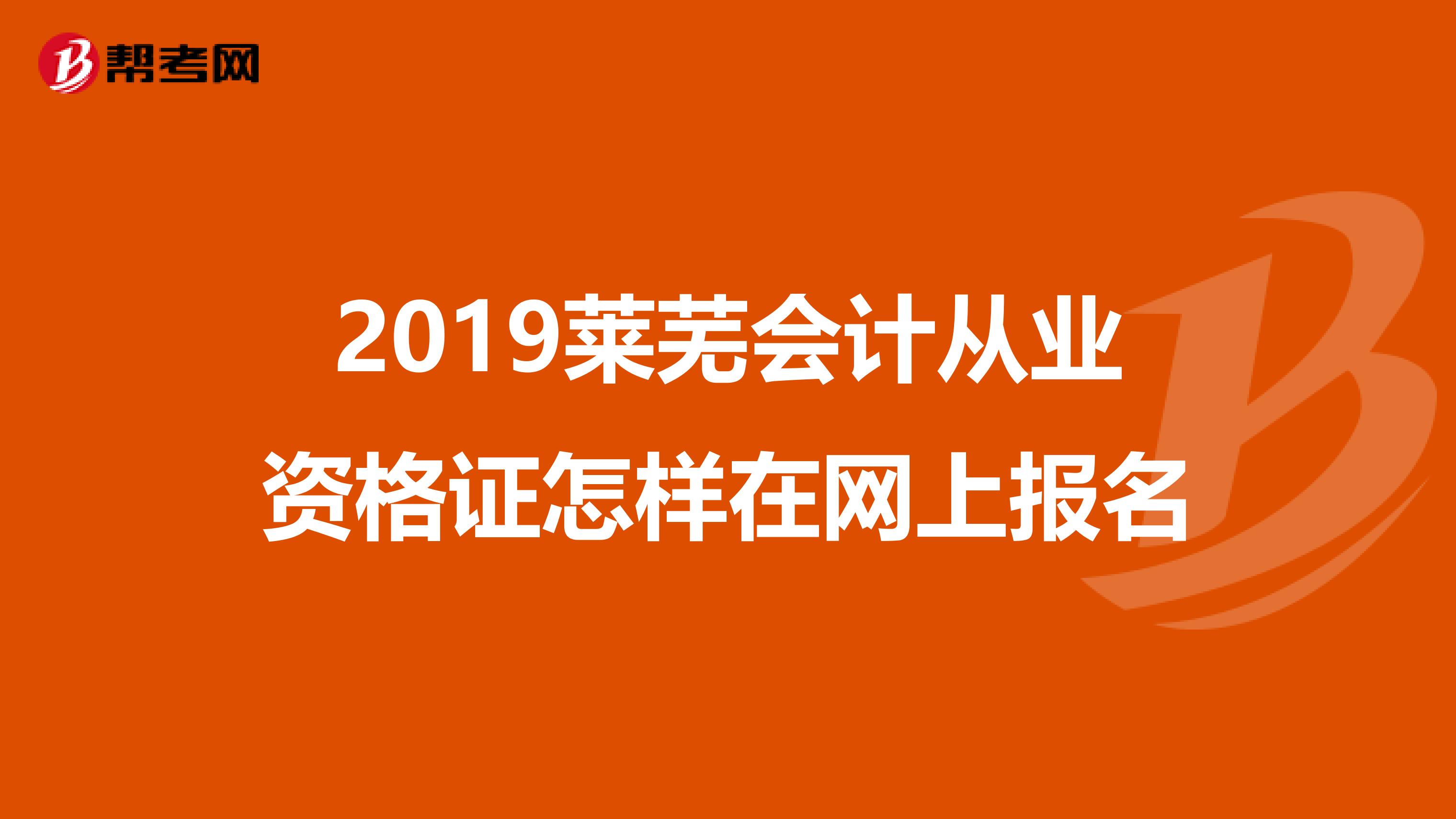 2019莱芜会计从业资格证怎样在网上报名