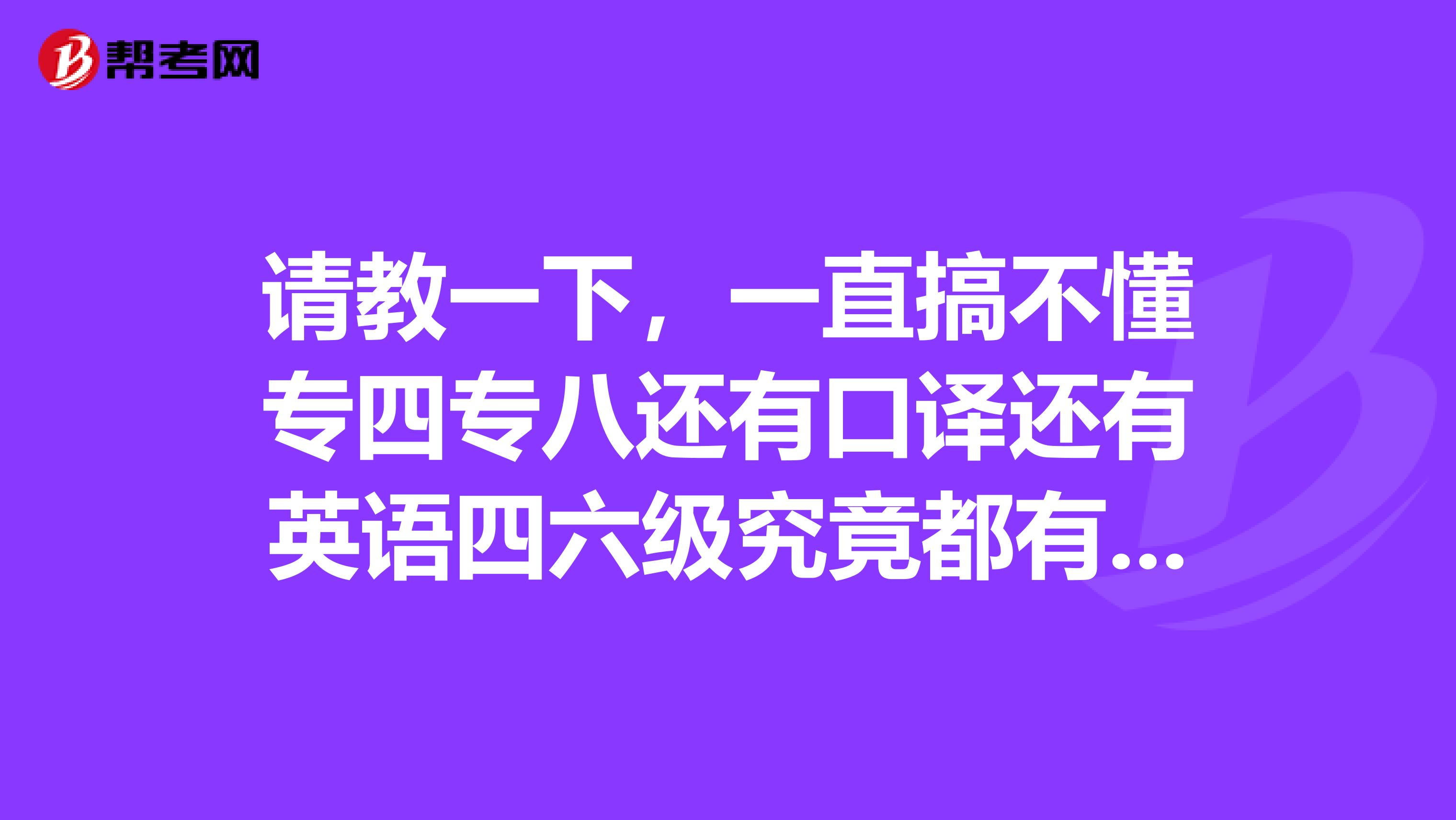 请教一下，一直搞不懂专四专八还有口译还有英语四六级究竟都有什么区别呢？