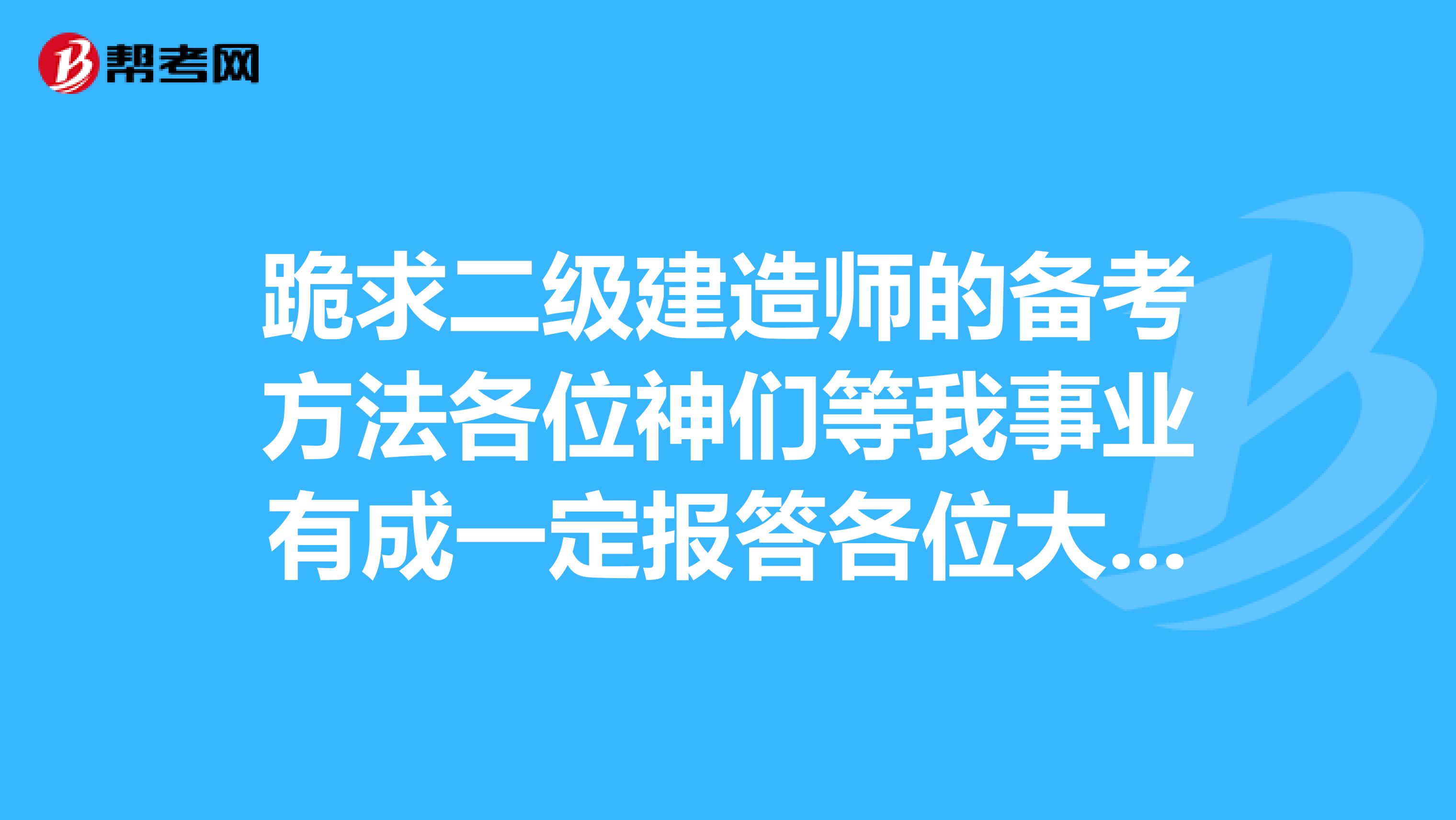 跪求二级建造师的备考方法各位神们等我事业有成一定报答各位大恩大德
