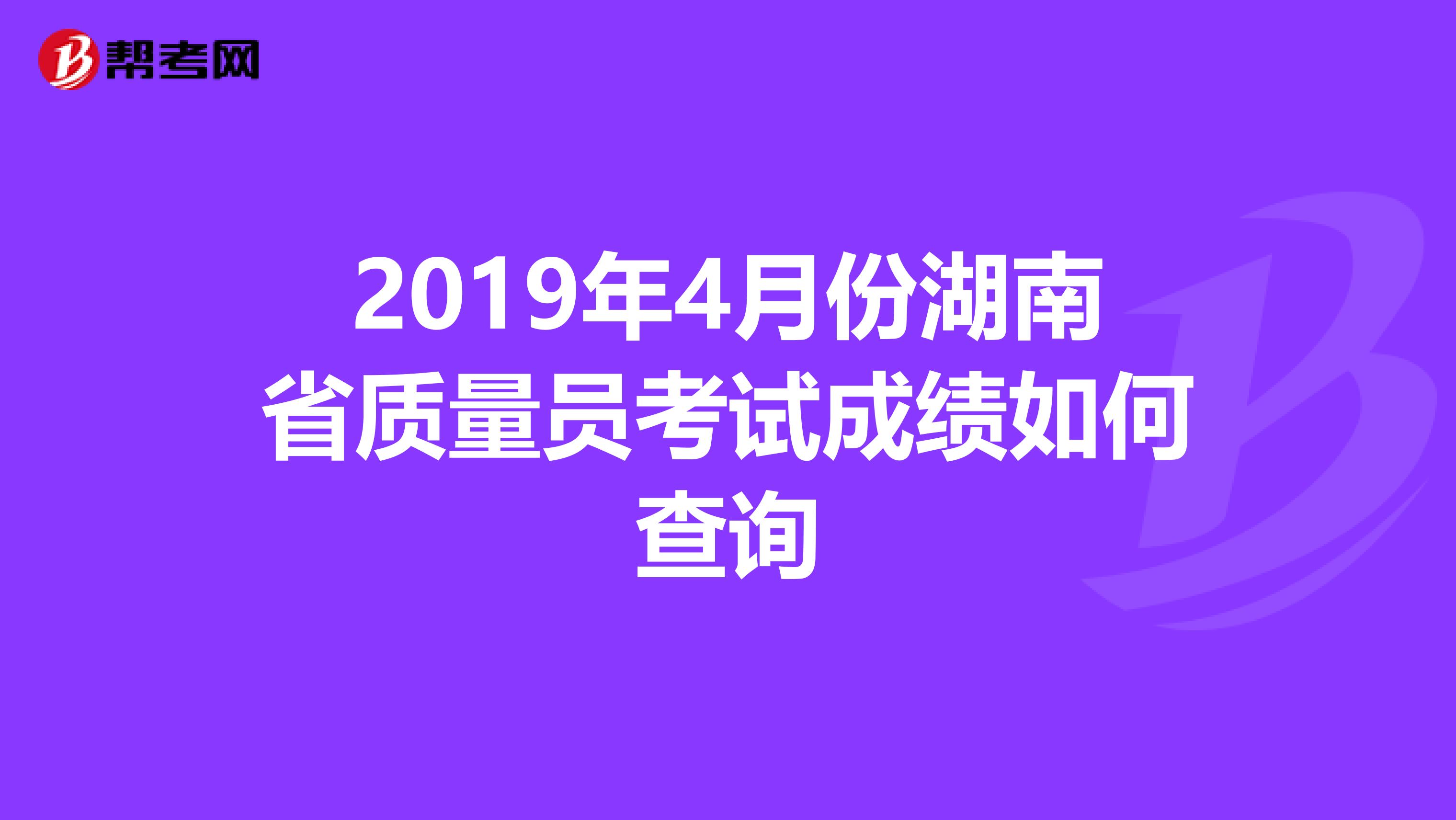 2019年4月份湖南省质量员考试成绩如何查询