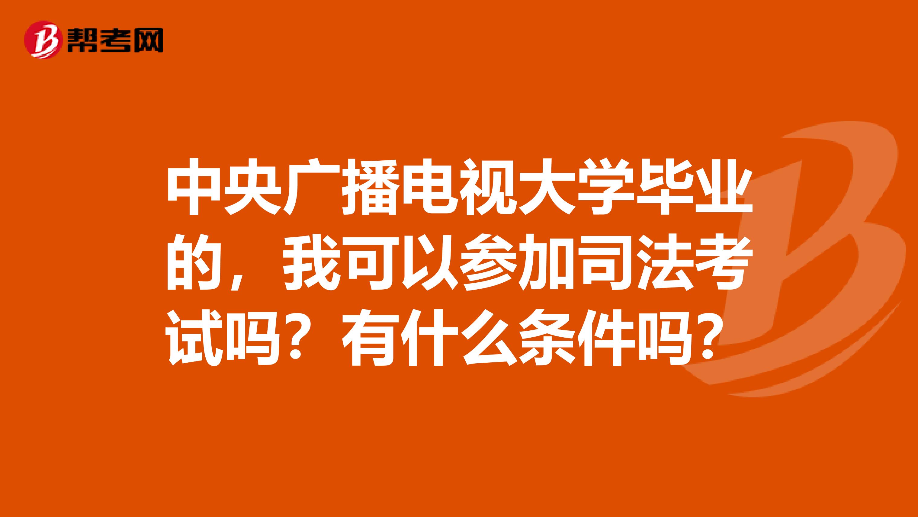 中央广播电视大学毕业的,我可以参加司法考试吗?有什么条件吗?