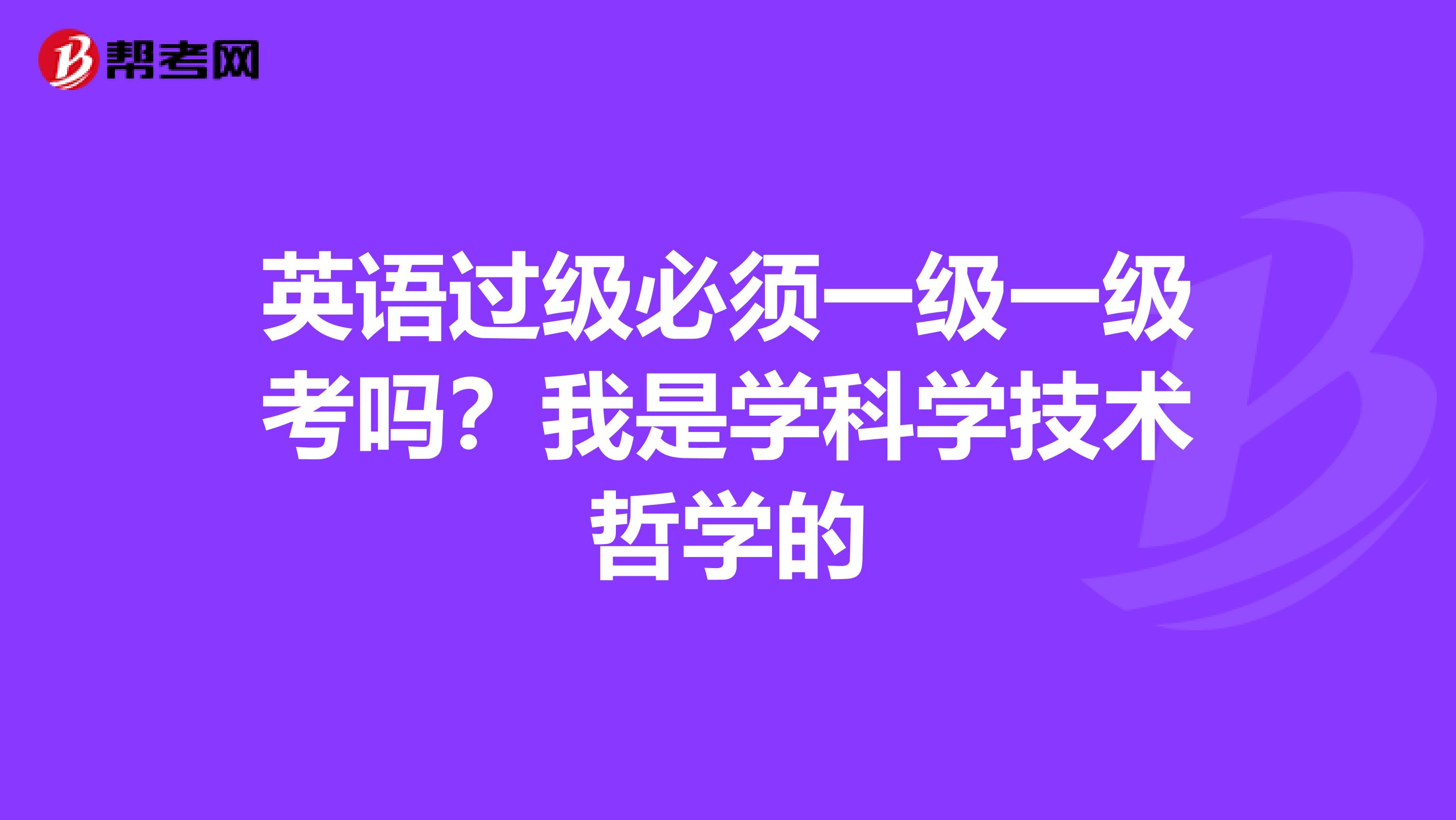 英语过级必须一级一级考吗?我是学科学技术哲学的
