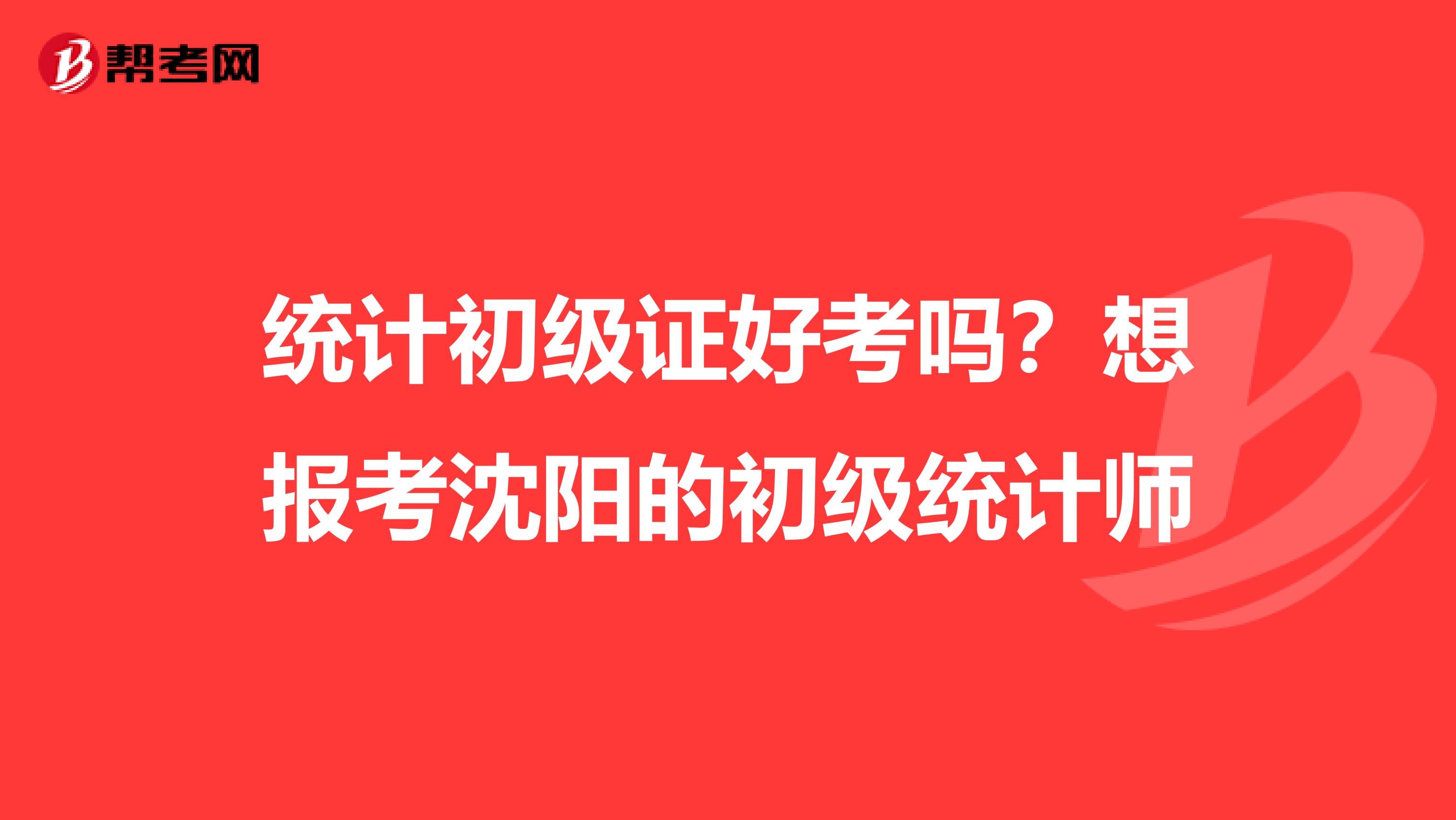 统计初级证好考吗？想报考沈阳的初级统计师