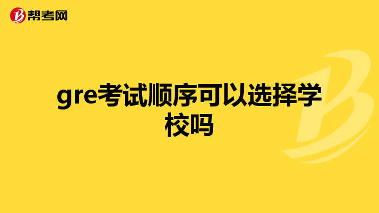 gre考试顺序可以选择学校吗