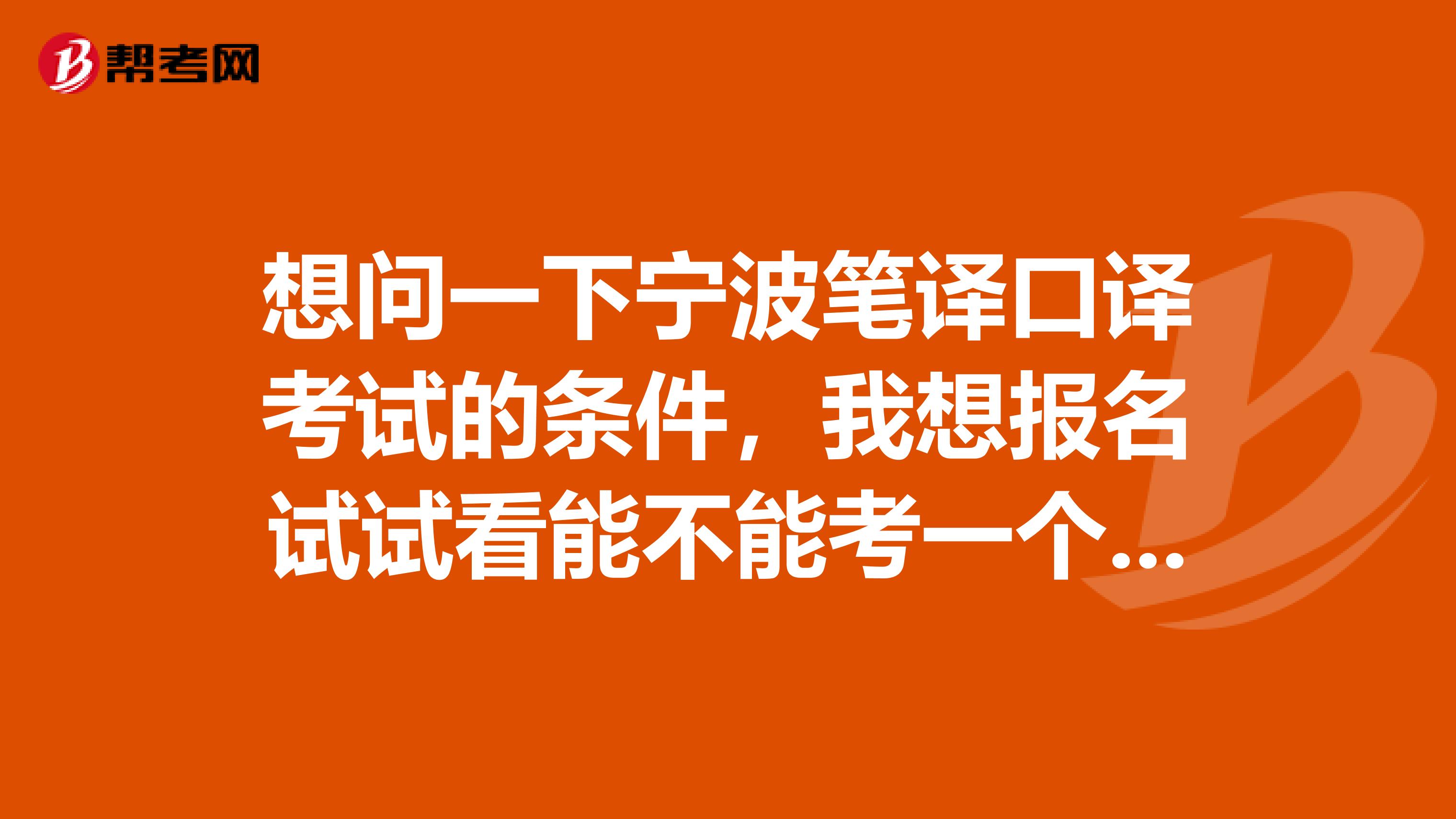 想问一下宁波笔译口译考试的条件,我想报名试试看能不能考一个口译证?