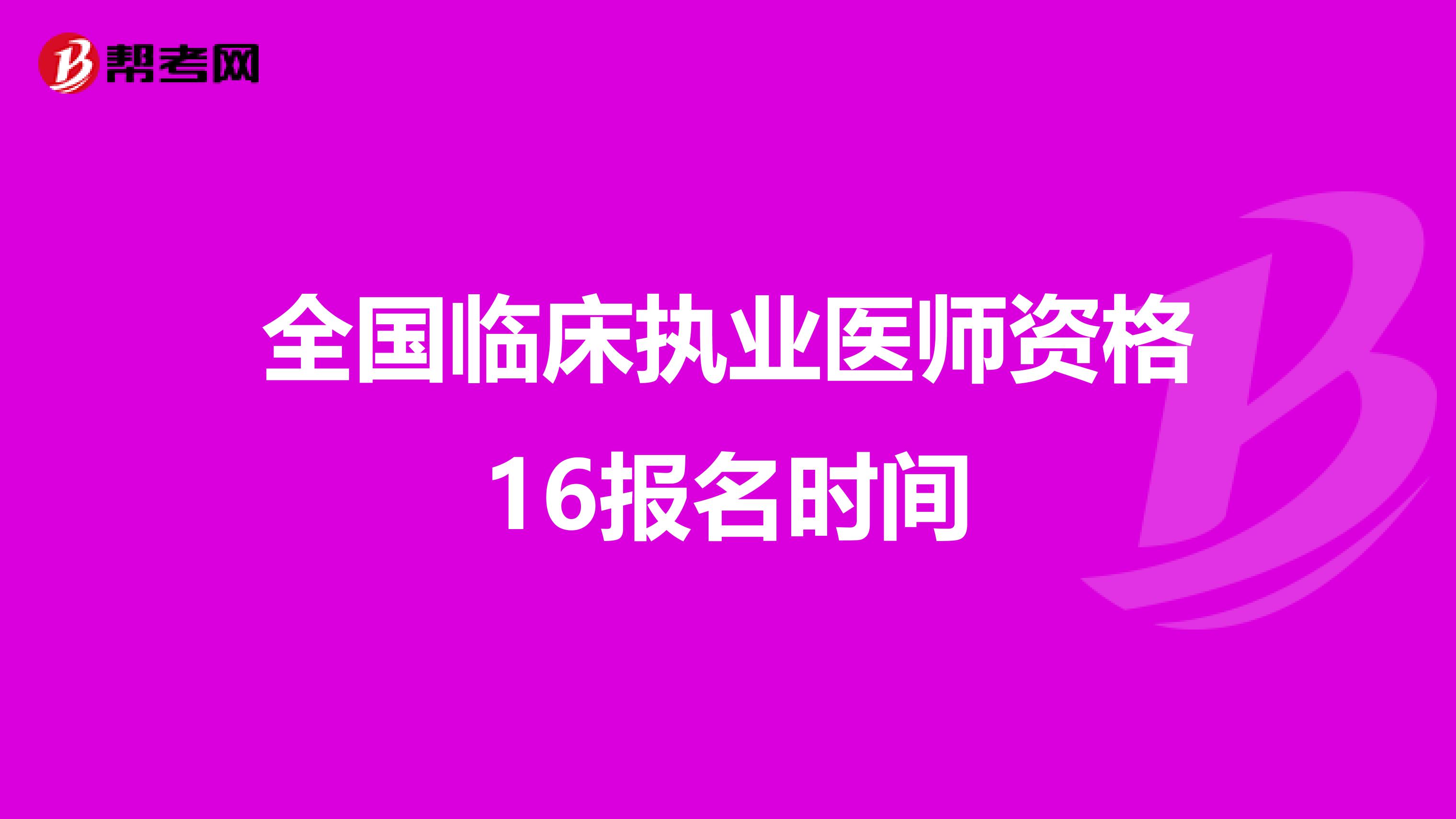 全国临床执业医师资格16报名时间
