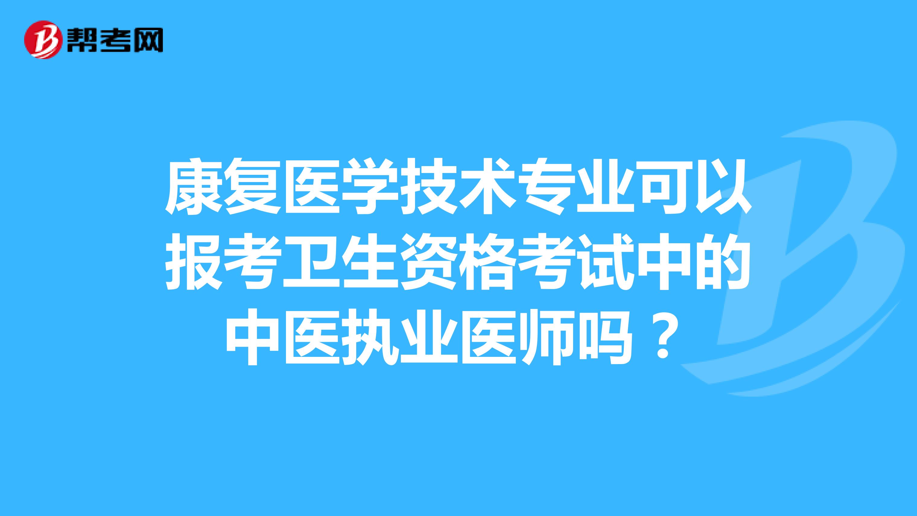 康复医学技术专业可以报考卫生资格考试中的中医执业医师吗?