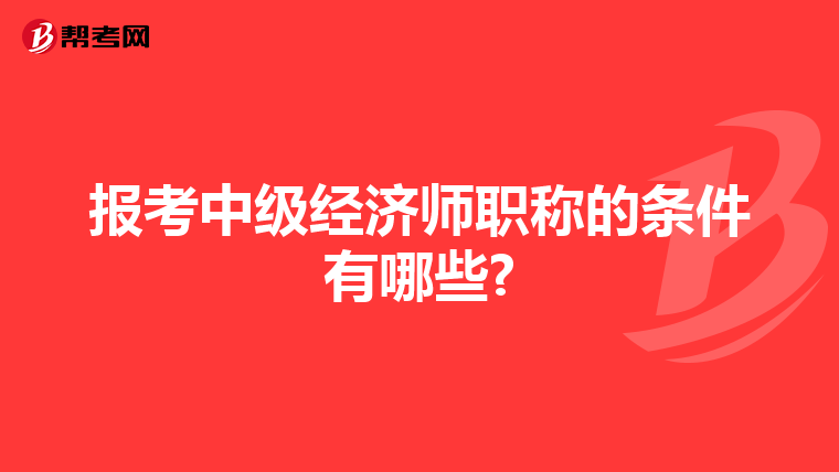 報考中級經濟師職稱的條件有哪些?