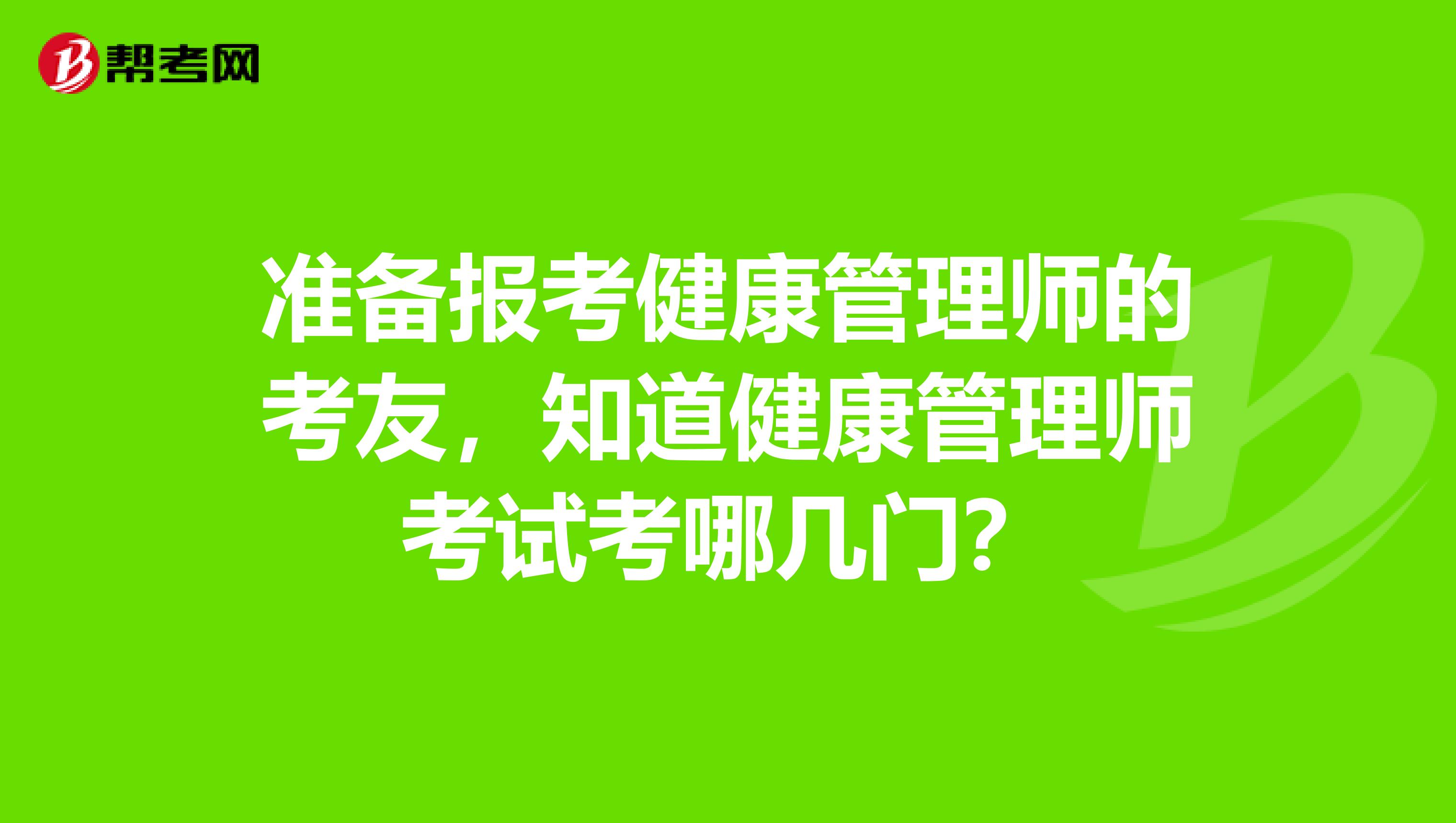 准备报考健康管理师的考友，知道健康管理师考试考哪几门？