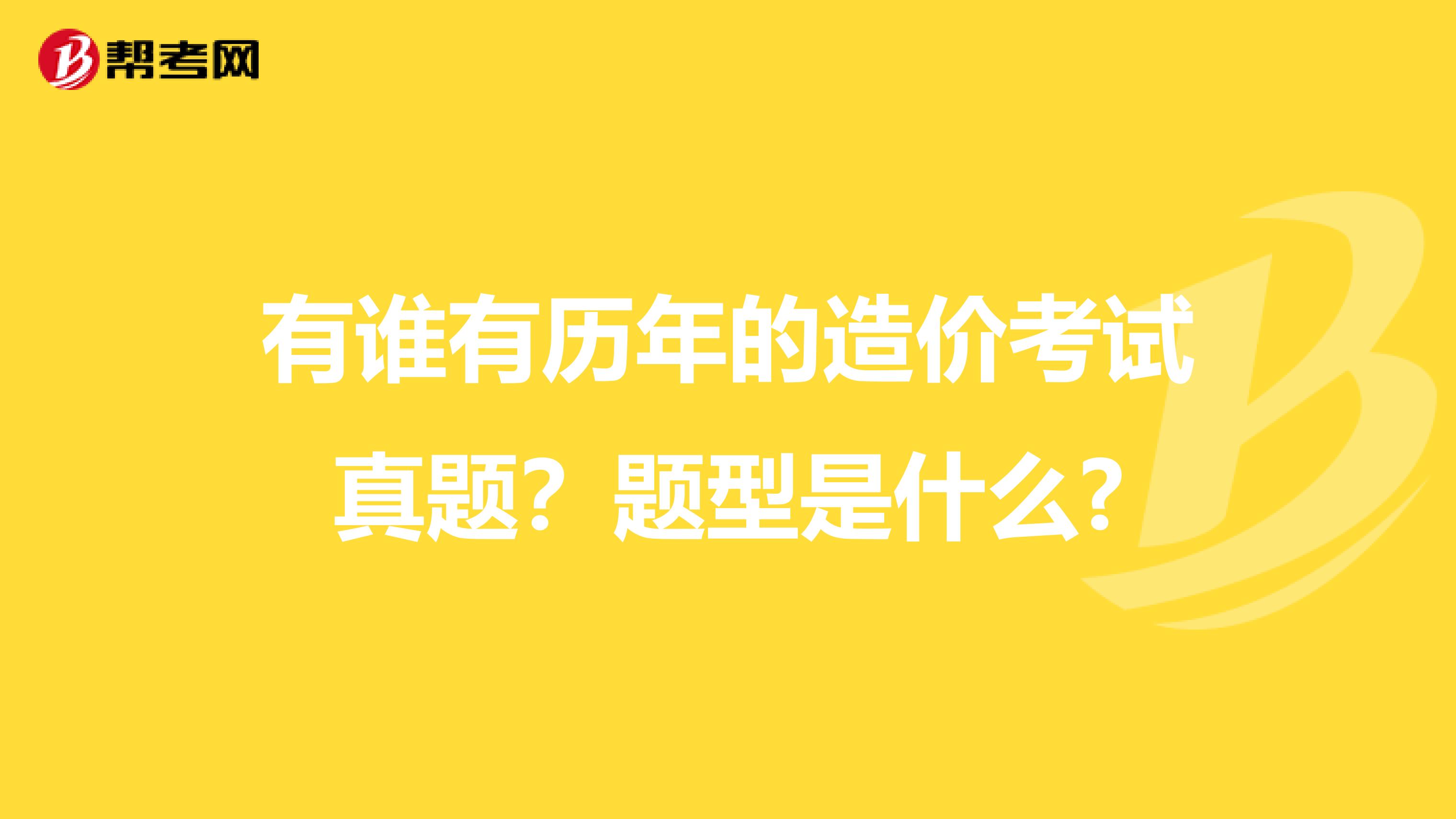 有谁有历年的造价考试真题?题型是什么?