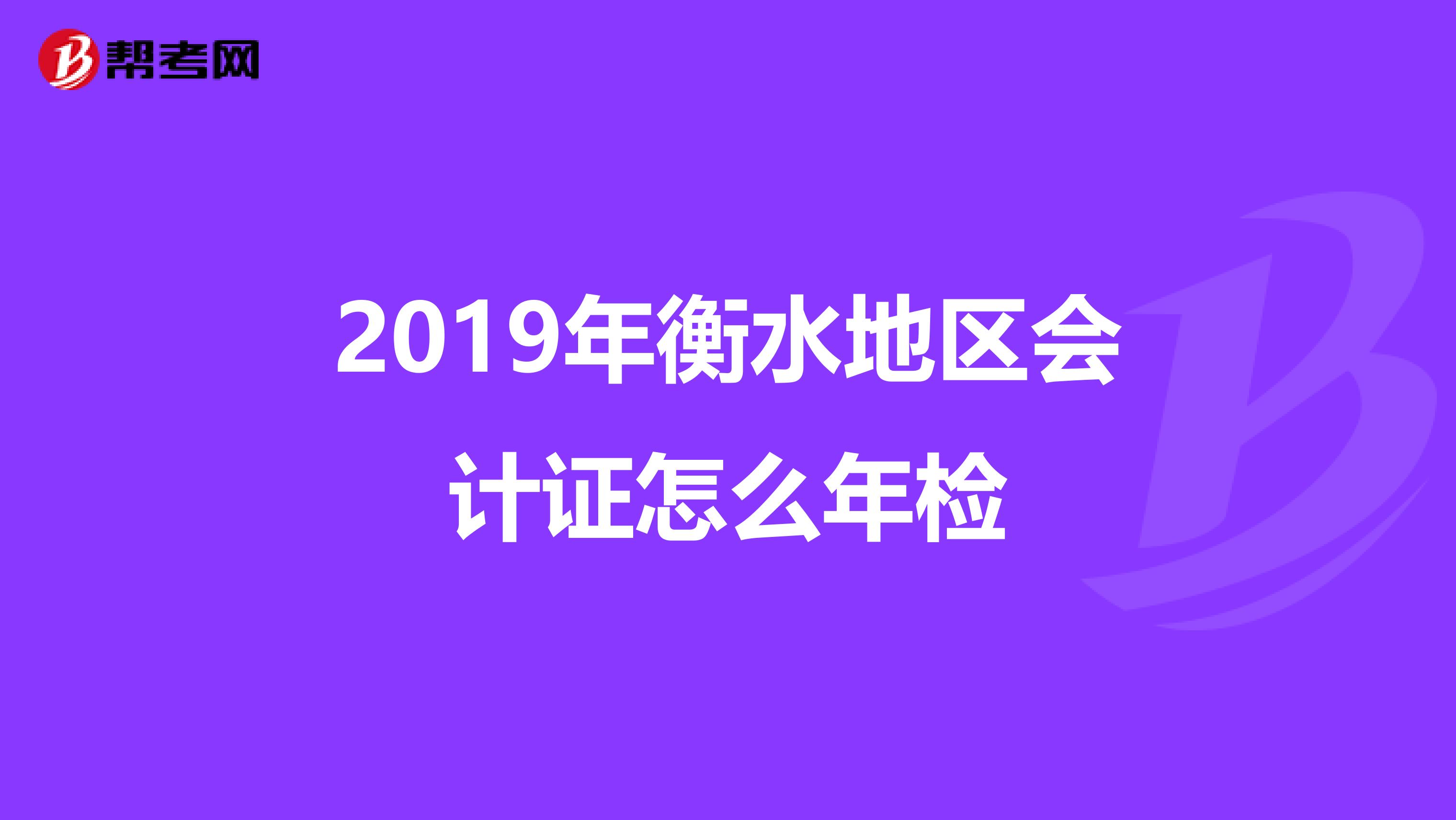 2019年衡水地区会计证怎么年检