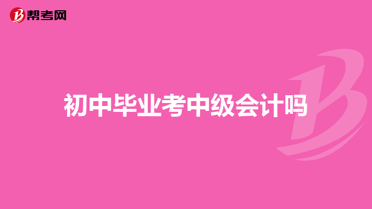 初中畢業考中級會計嗎