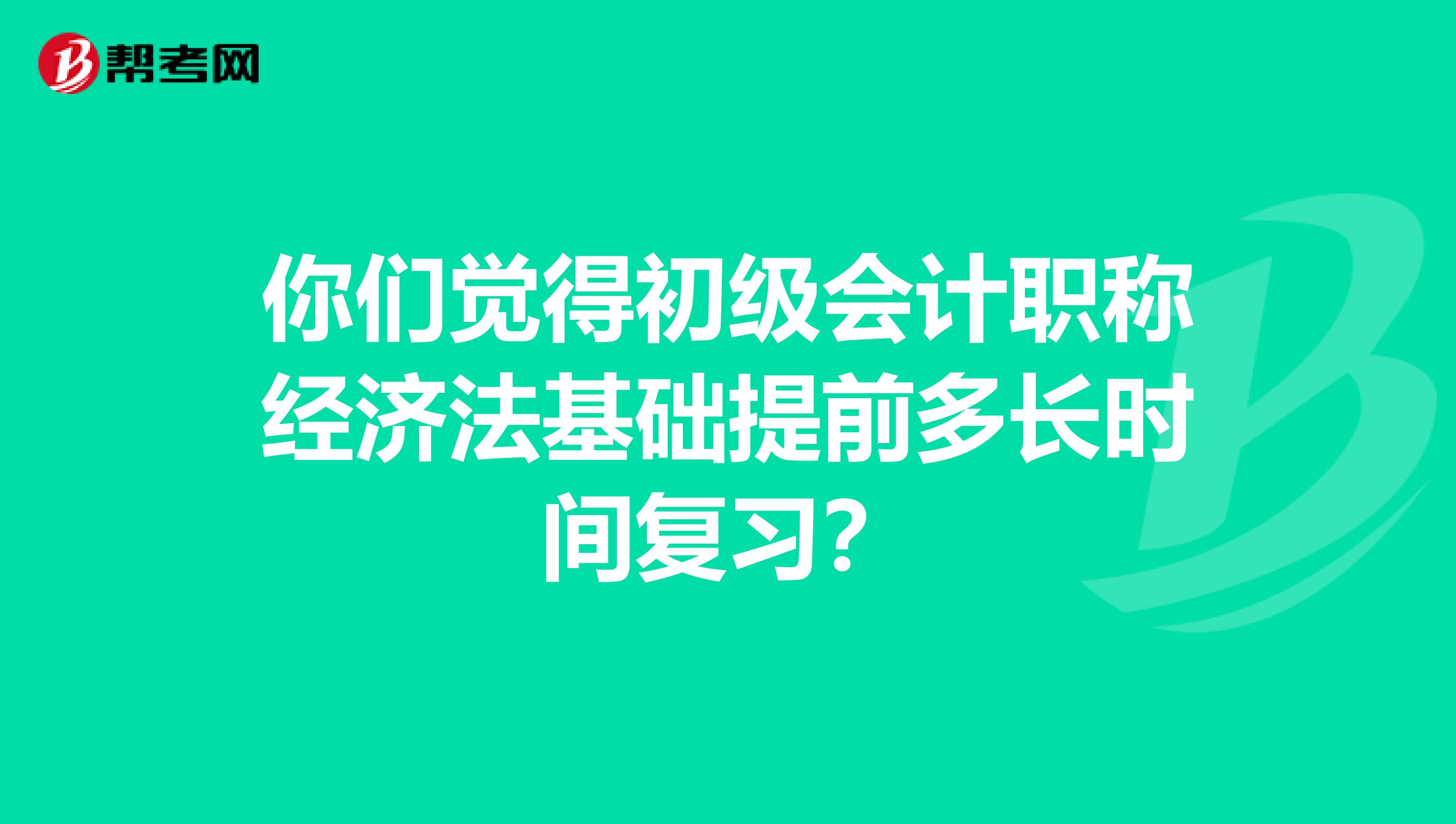 你们觉得初级会计职称经济法基础提前多长时间复习?