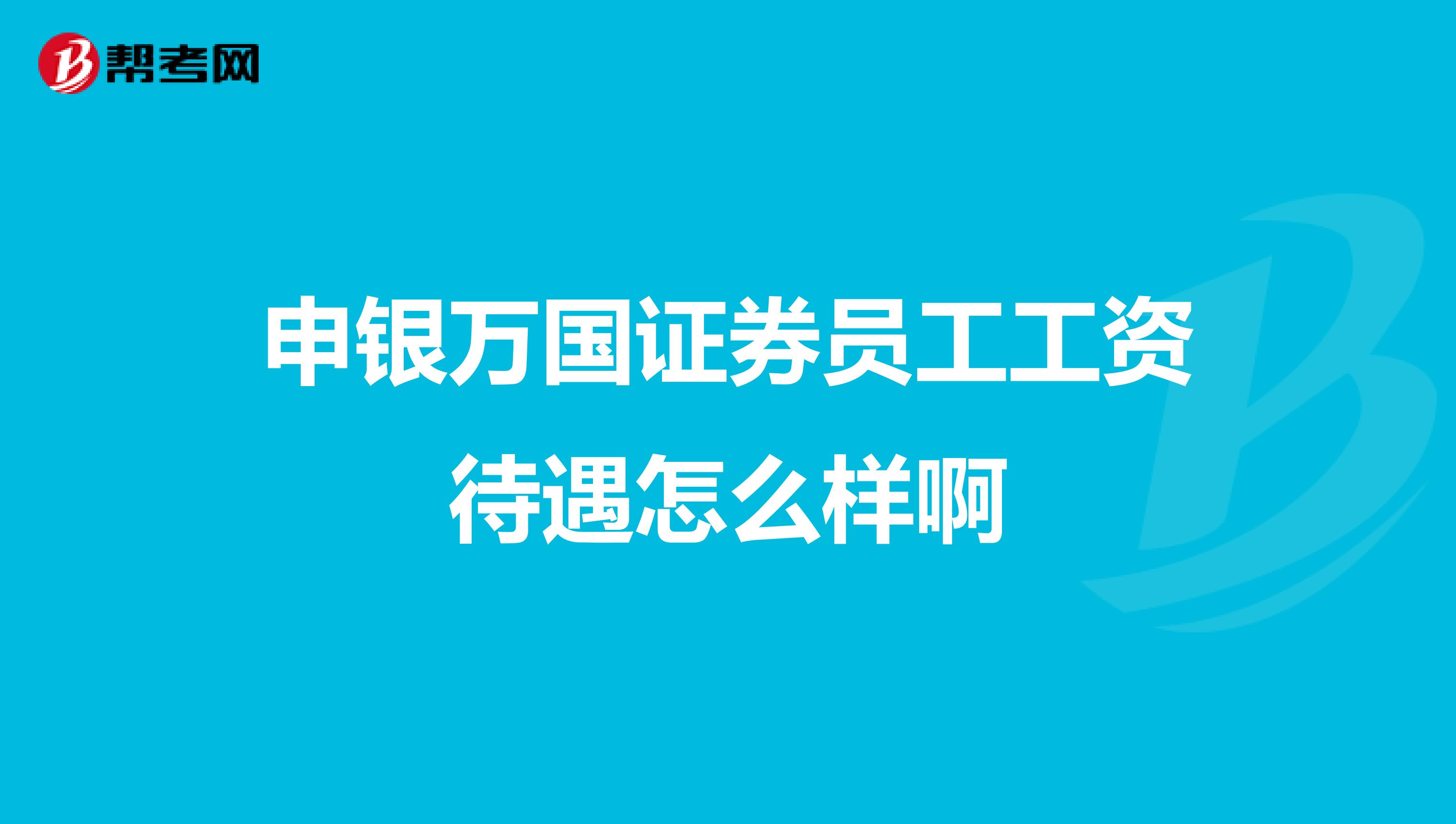申銀萬國證券員工工資待遇怎么樣啊