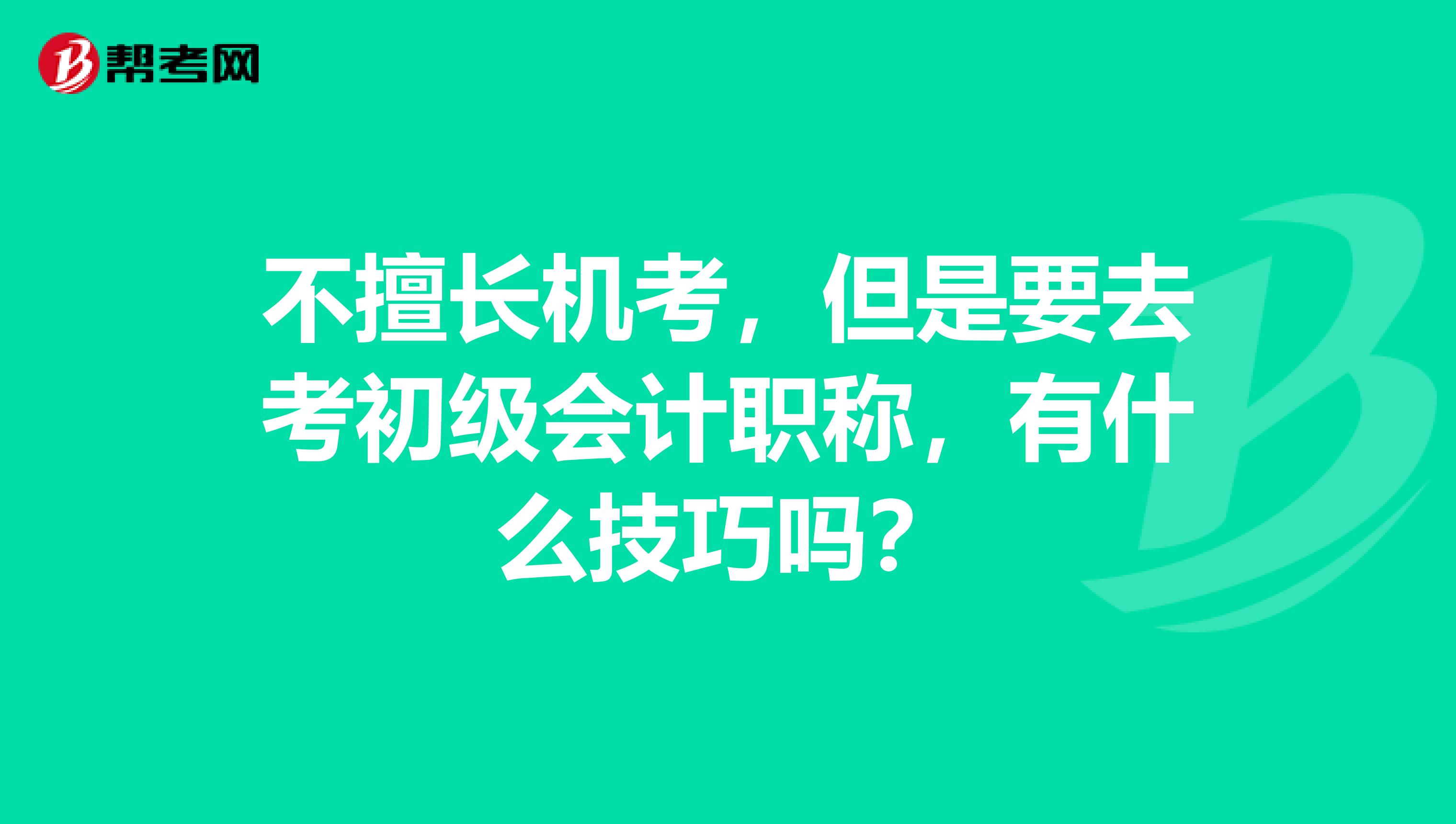 不擅长机考，但是要去考初级会计职称，有什么技巧吗？