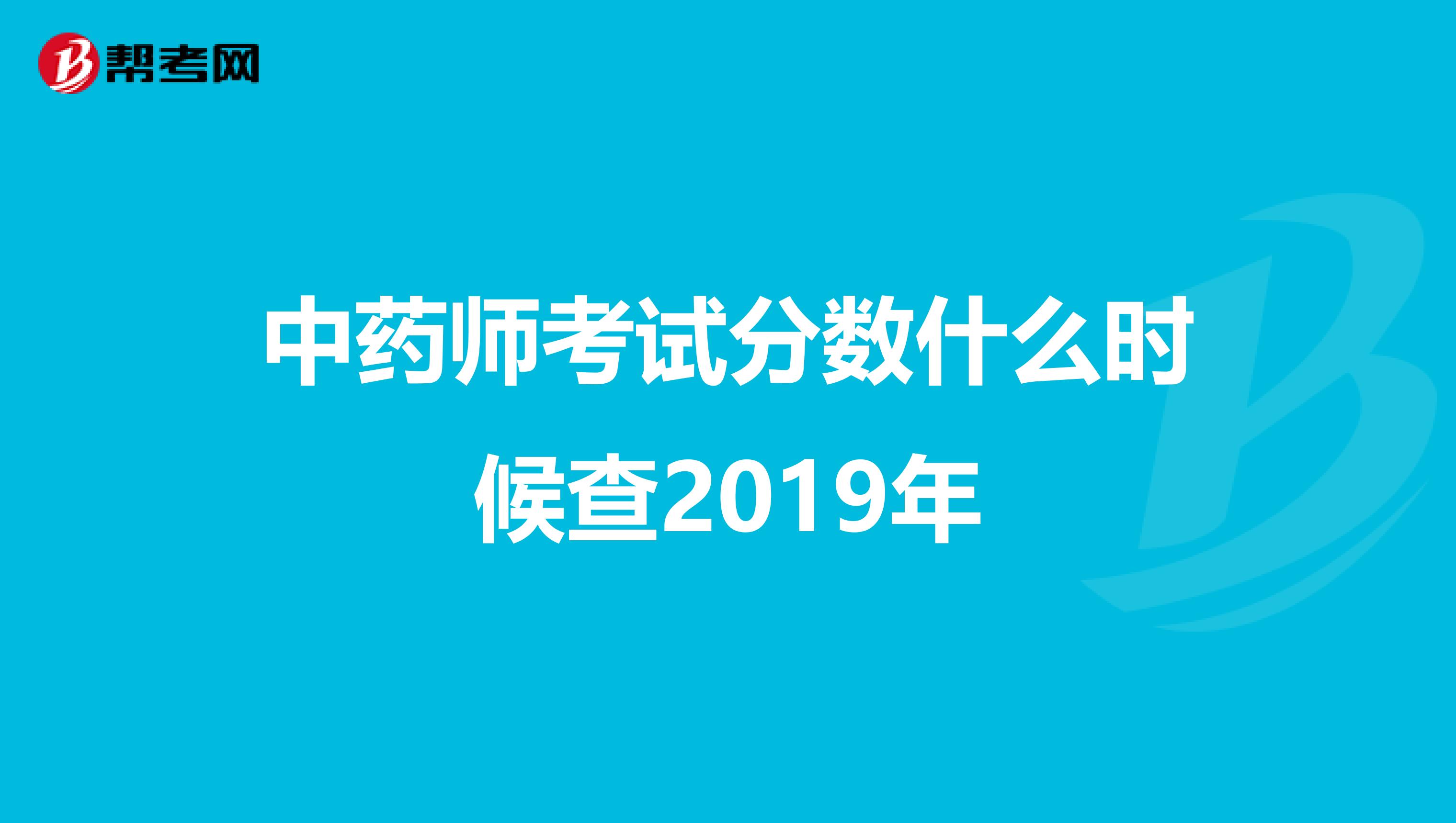 中药师考试分数什么时候查2019年