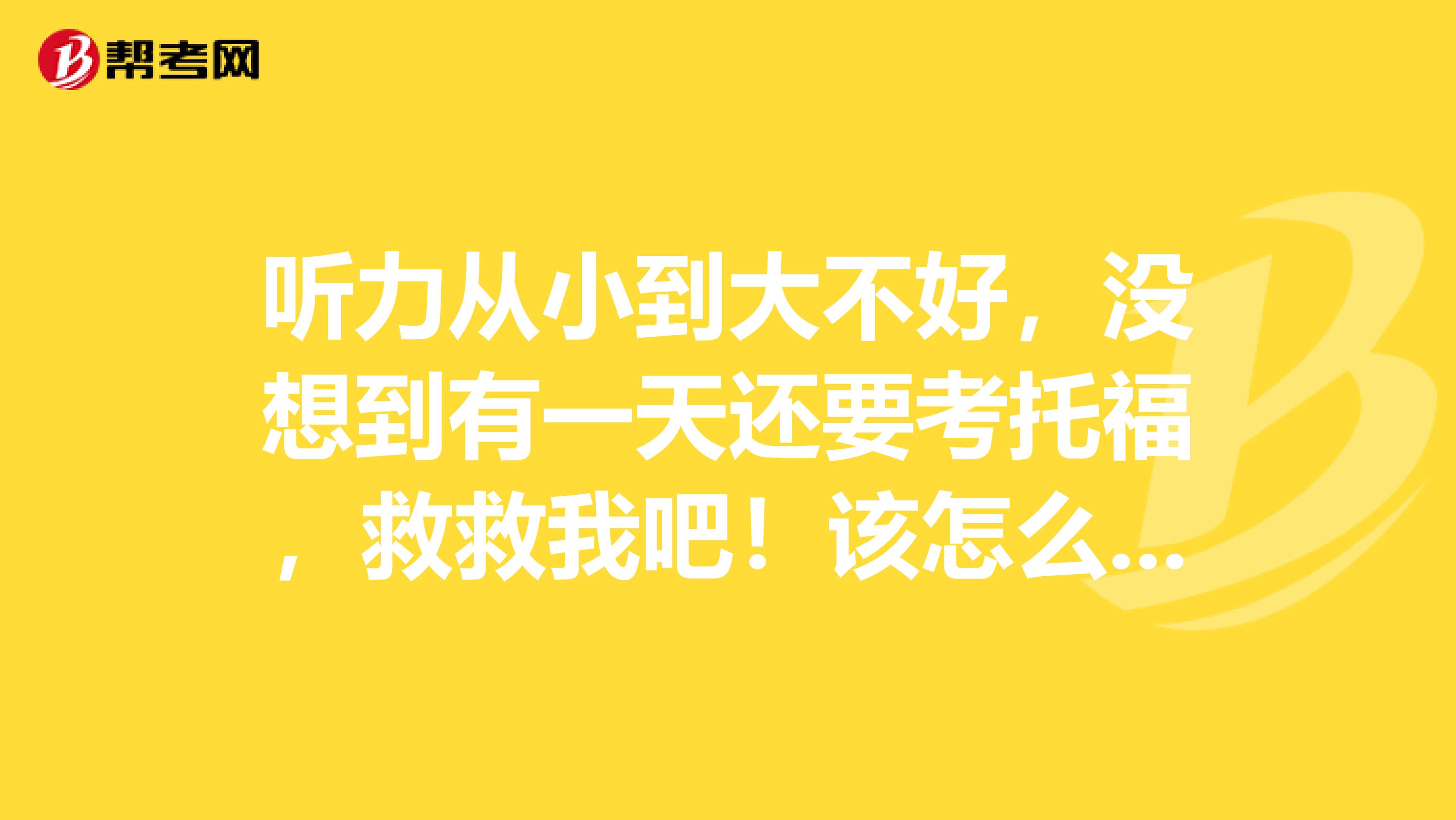 听力从小到大不好，没想到有一天还要考托福，救救我吧！该怎么办？