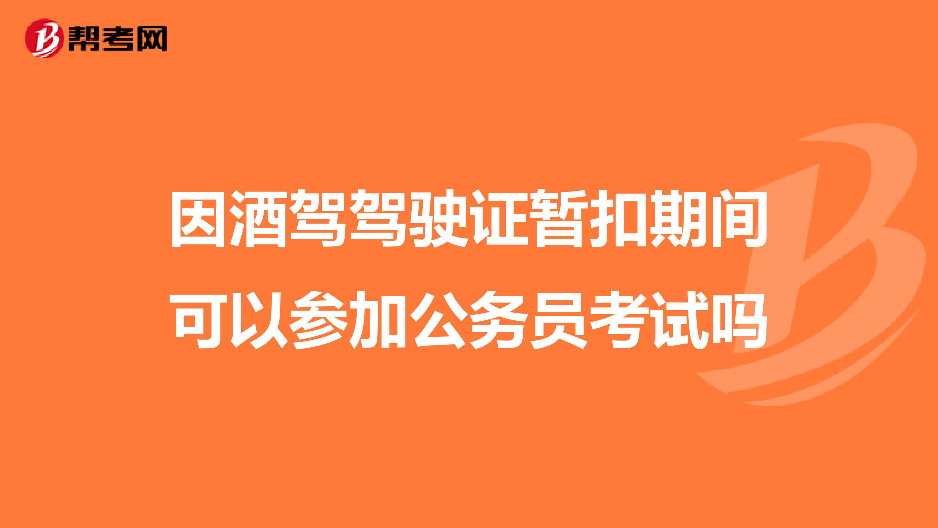 因酒驾驾驶证暂扣期间可以参加公务员考试吗