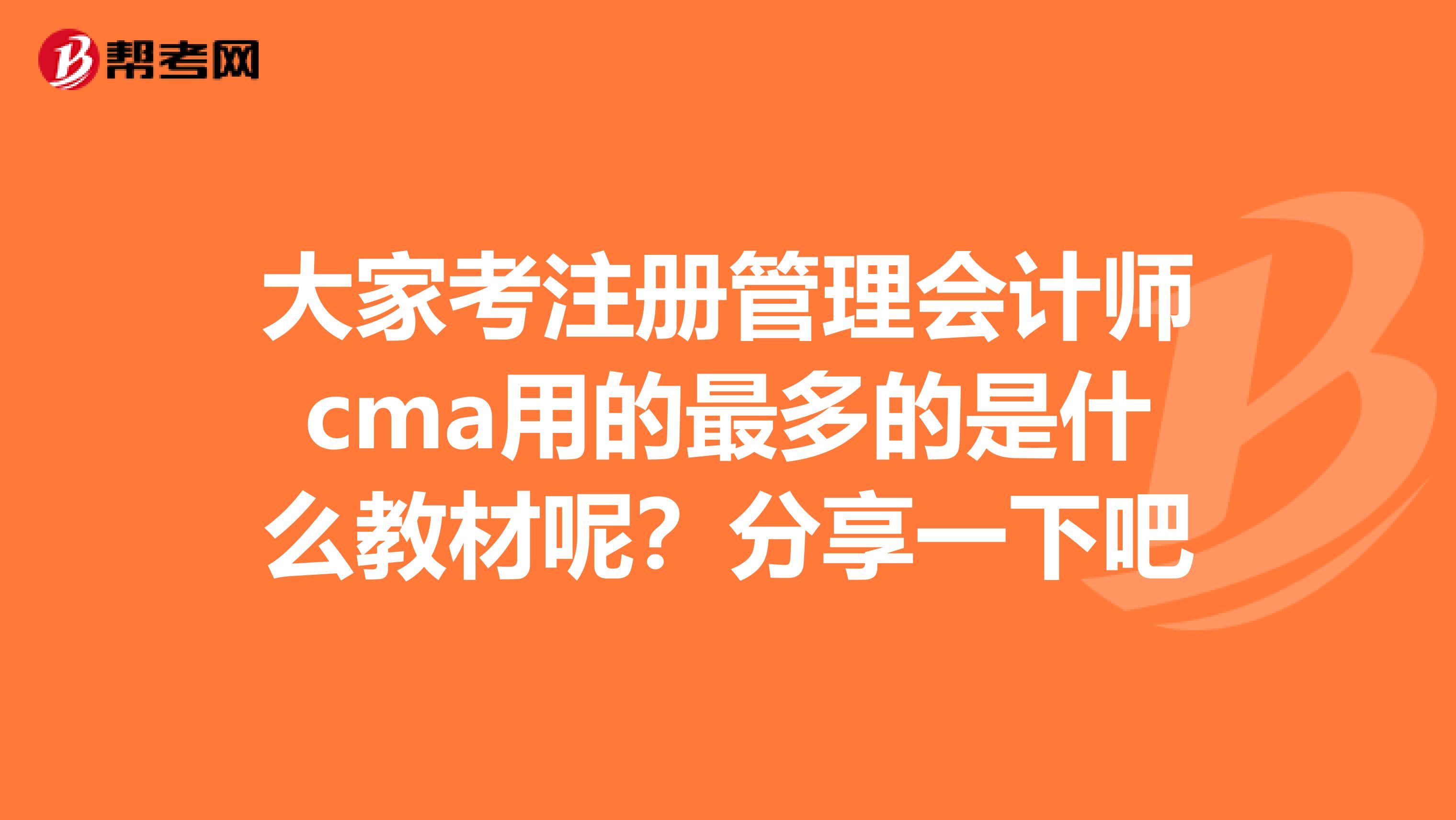 大家考注冊管理會計(jì)師cma用的最多的是什么教材呢？分享一下吧