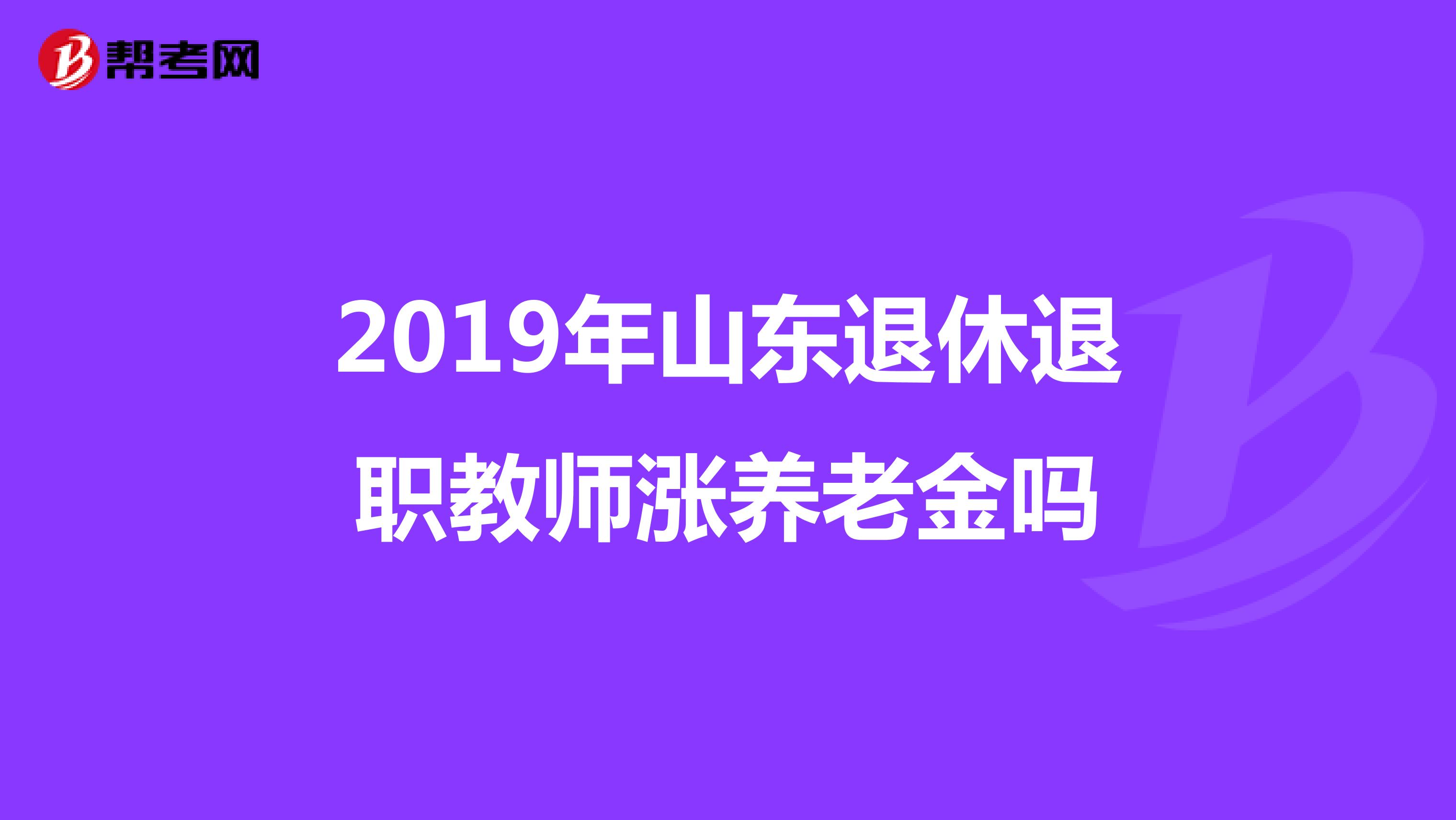 2019年山东退休退职教师涨养老金吗