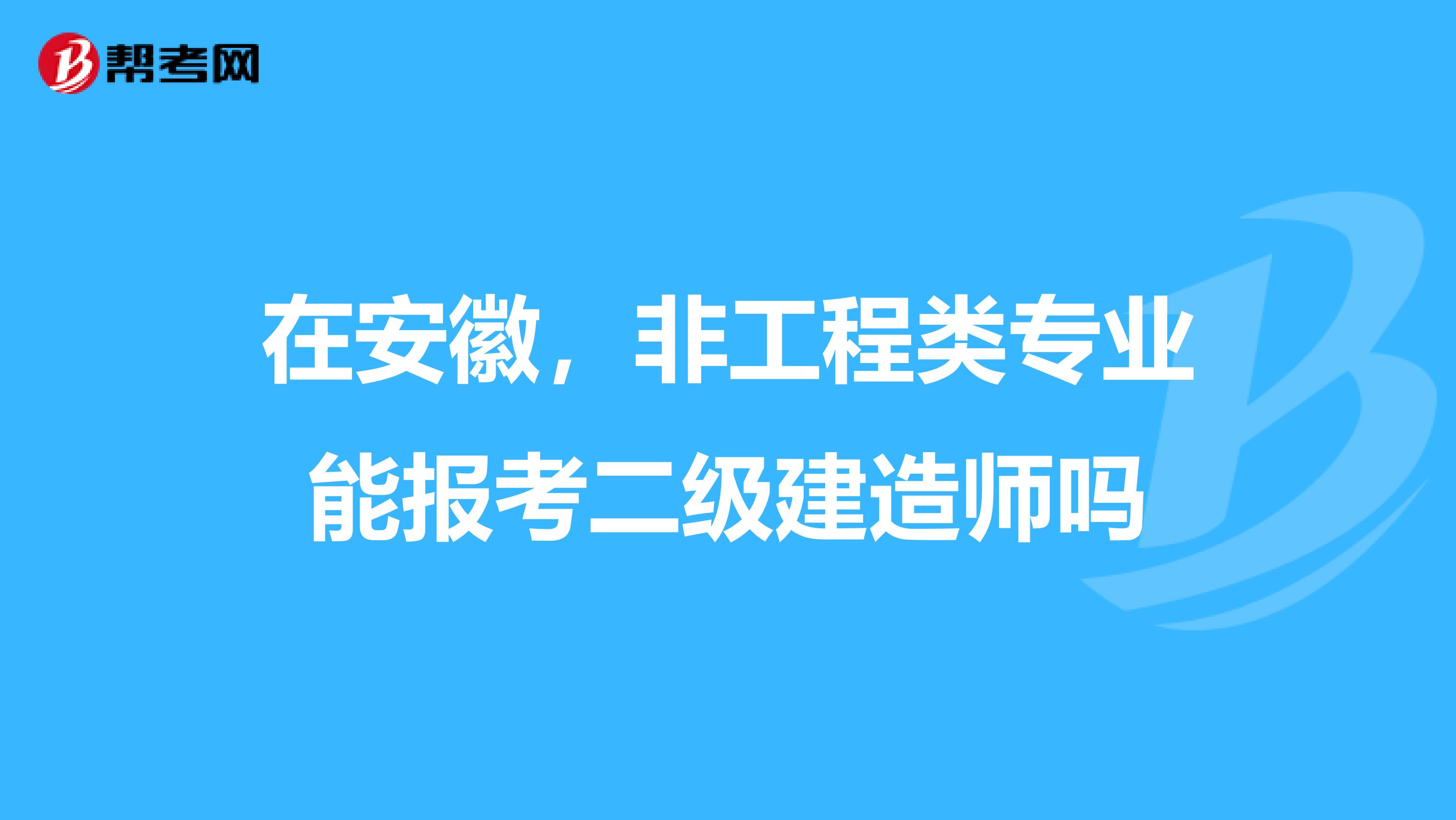 在安徽，非工程类专业能报考二级建造师吗