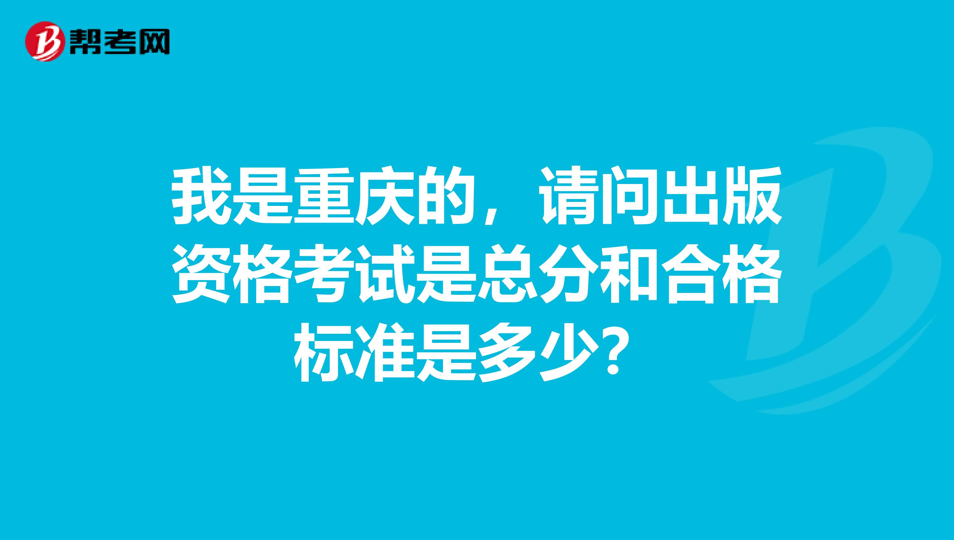 我是重庆的,请问出版资格考试是总分和合格标准是多少?