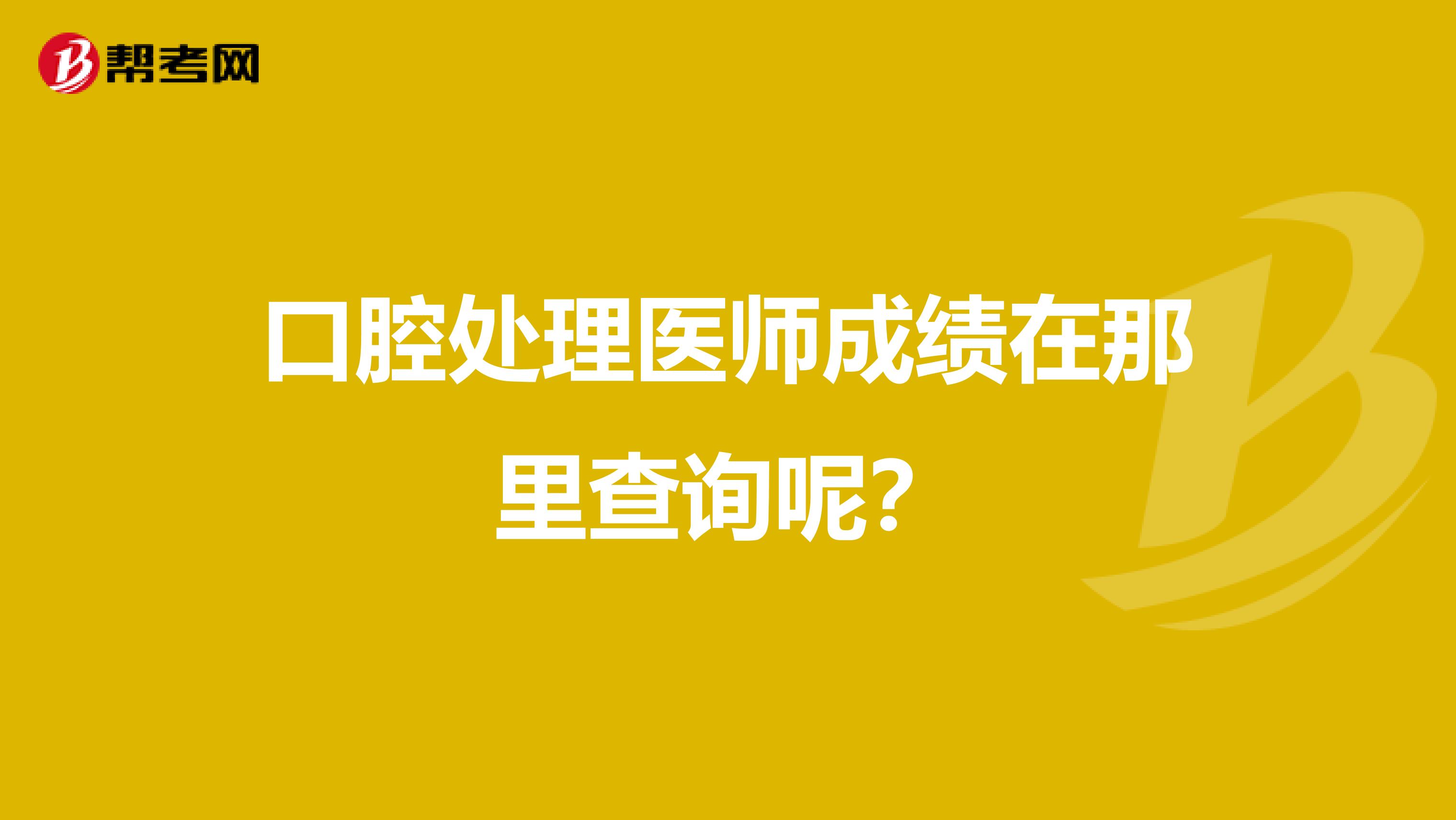 口腔处理医师成绩在那里查询呢?
