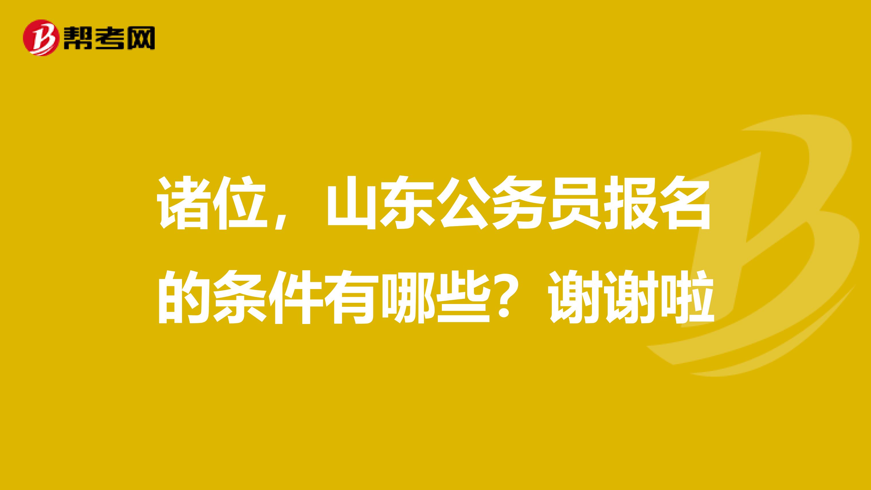诸位，山东公务员报名的条件有哪些？谢谢啦
