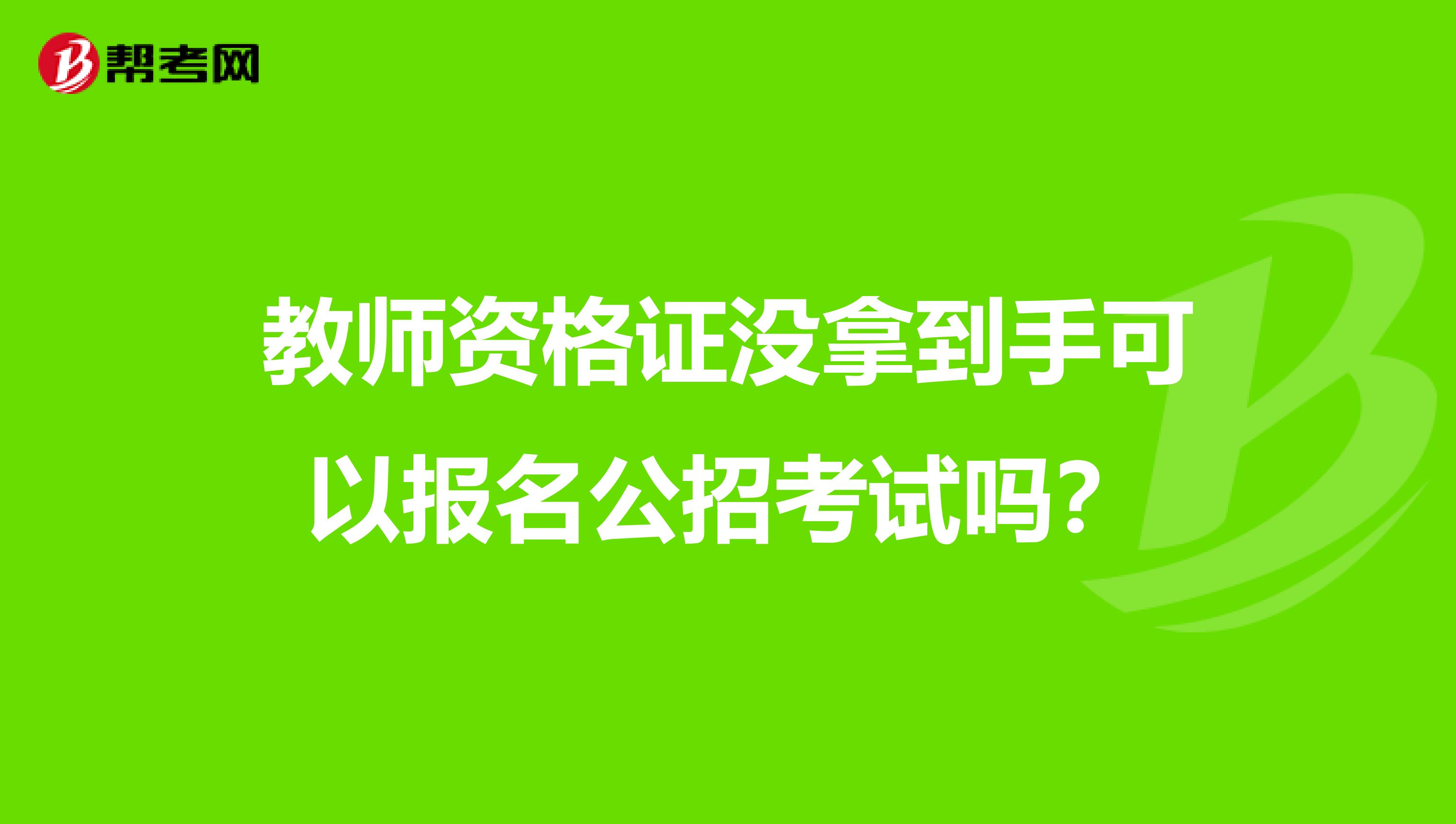 教师资格证没拿到手可以报名公招考试吗?