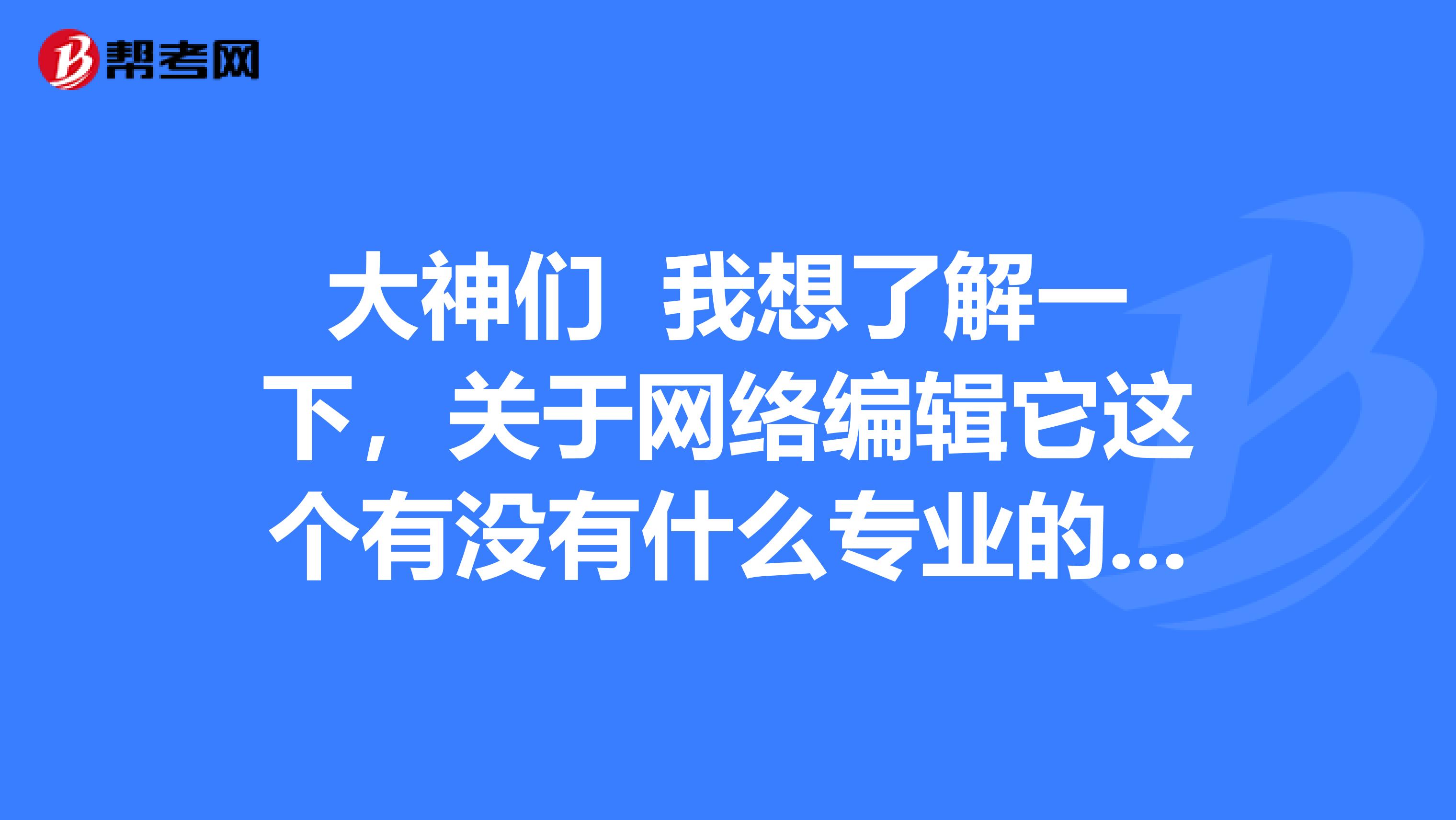 大神们 我想了解一下,关于网络编辑它这个有没有什么专业的限制和他的这个及格分数线是多少?