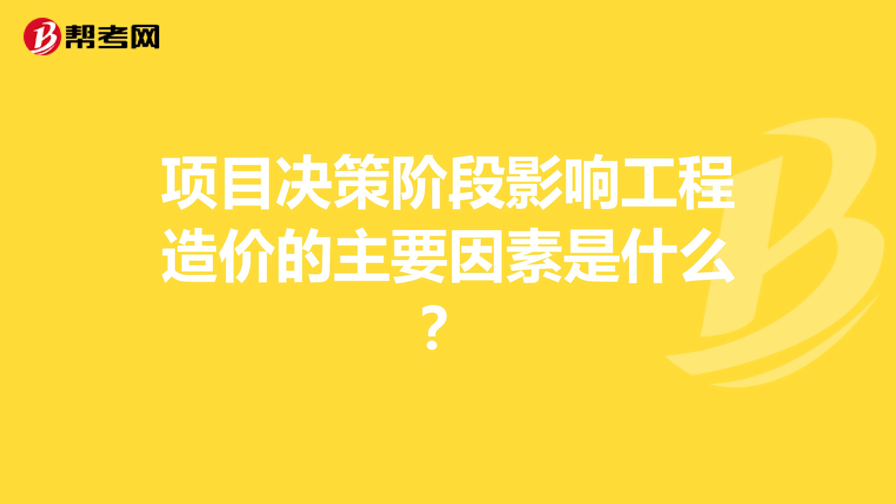 项目决策阶段影响工程造价的主要因素是什么?