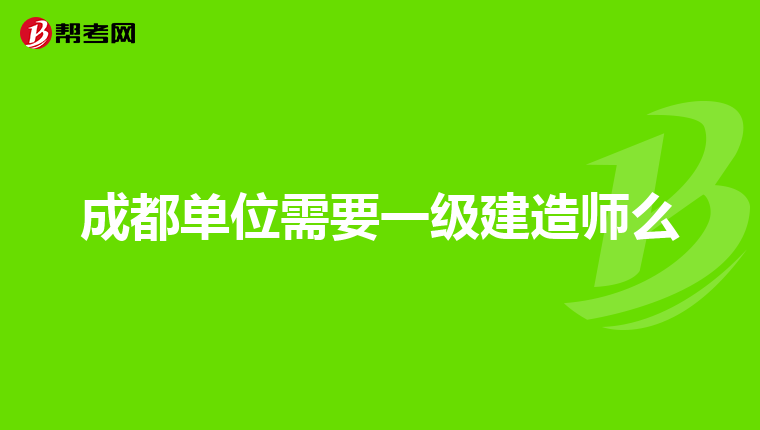 成都单位需要一级建造师么