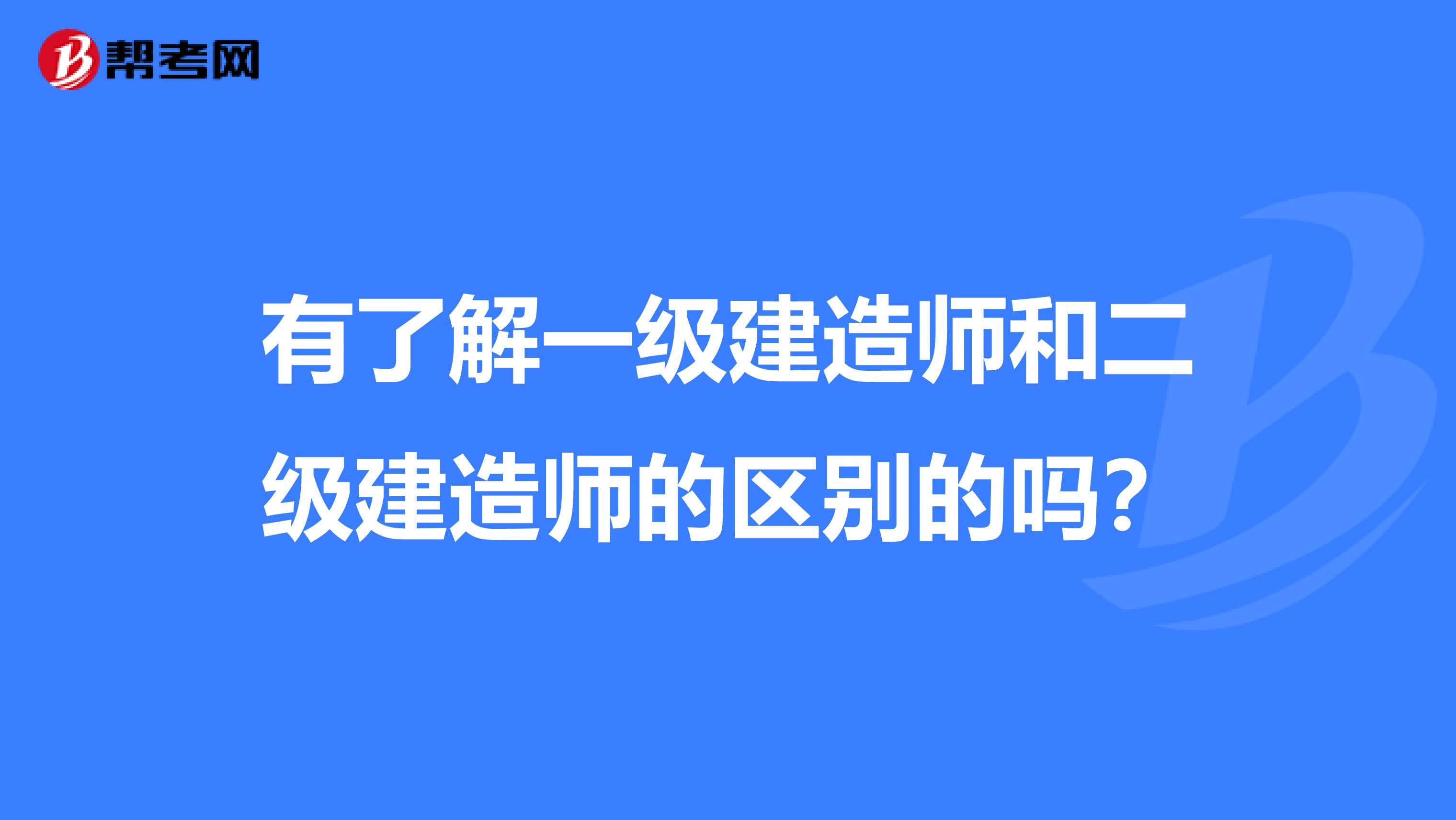 有了解一级建造师和二级建造师的区别的吗？