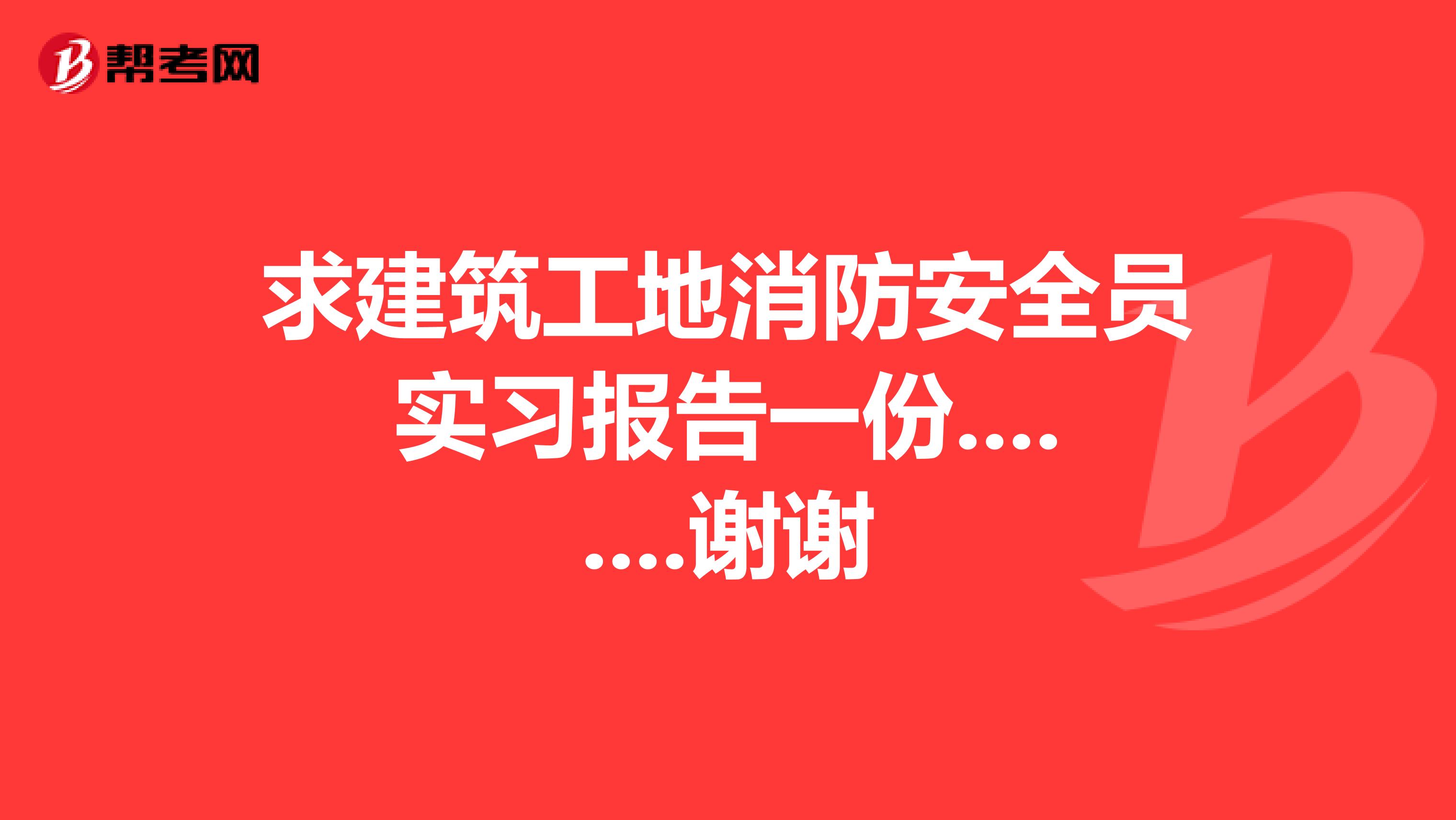 求建筑工地消防安全员实习报告一份........谢谢