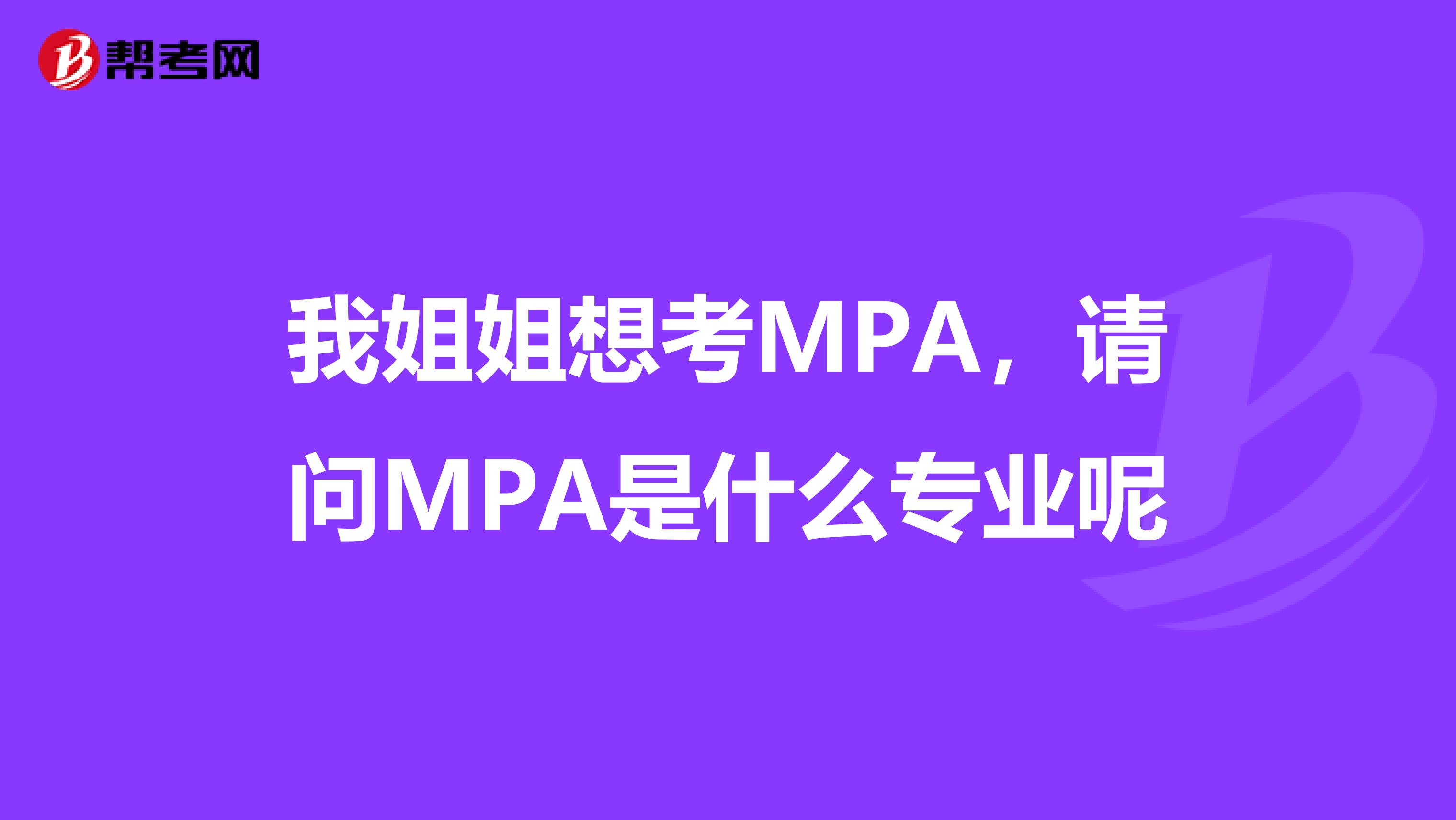 我姐姐想考MPA，请问MPA是什么专业呢