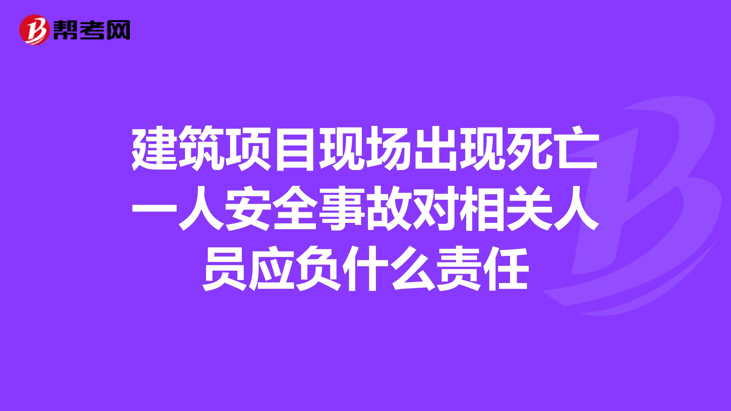 建筑项目现场出现死亡一人安全事故对相关人员应负什么责任