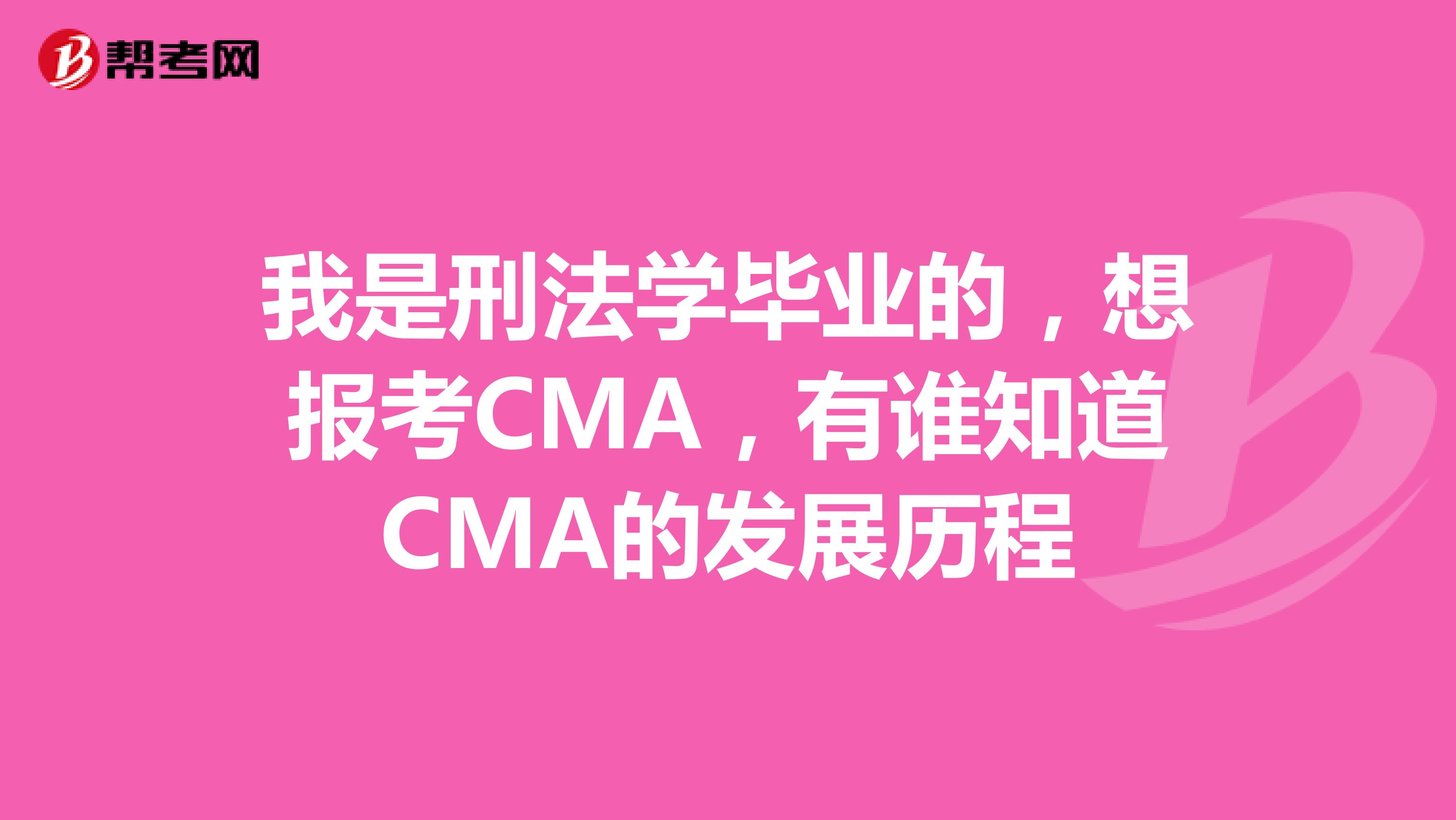 我是刑法学毕业的,想报考CMA,有谁知道CMA的发展历程