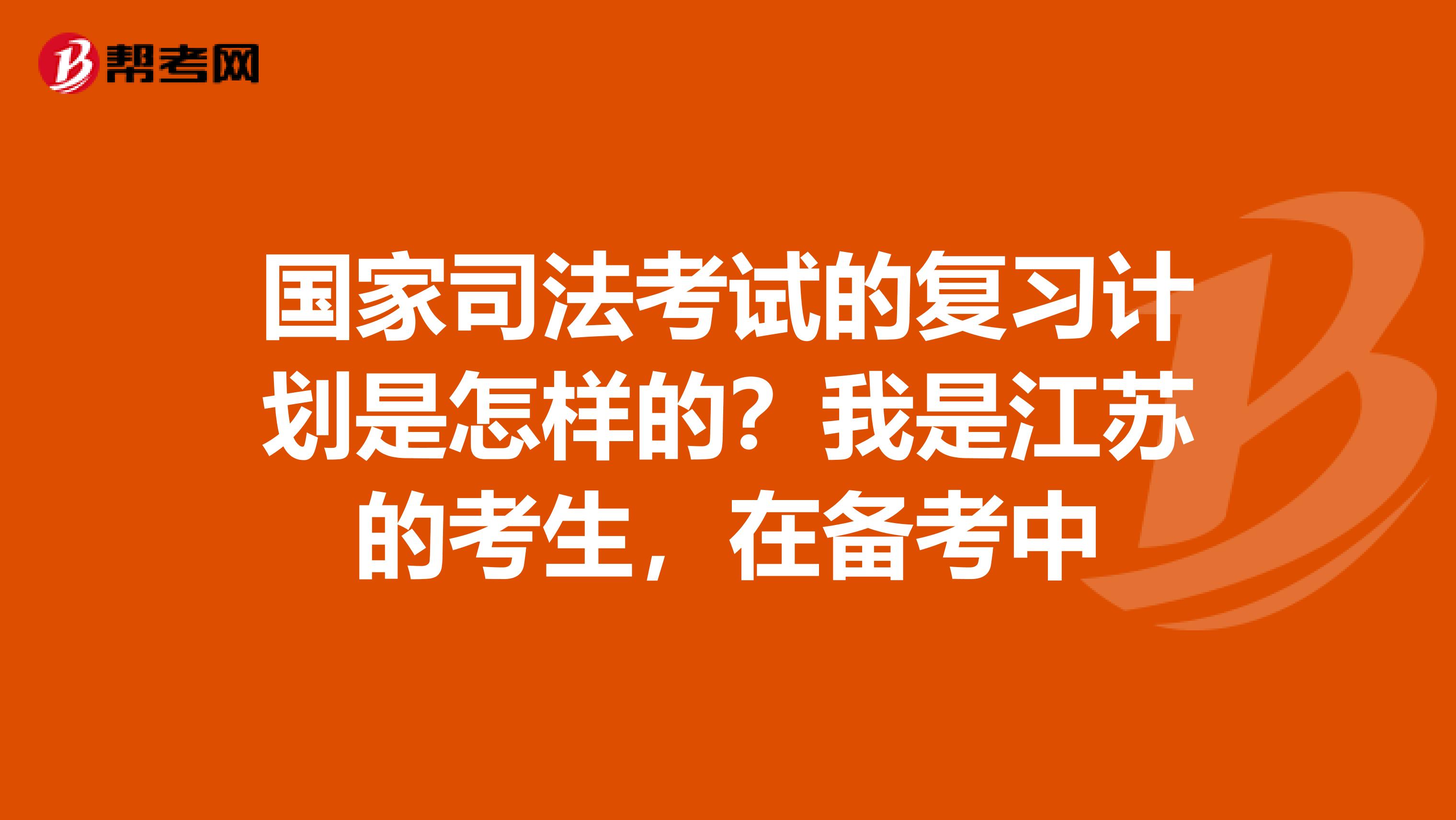 國家司法考試的復(fù)習(xí)計(jì)劃是怎樣的？我是江蘇的考生，在備考中